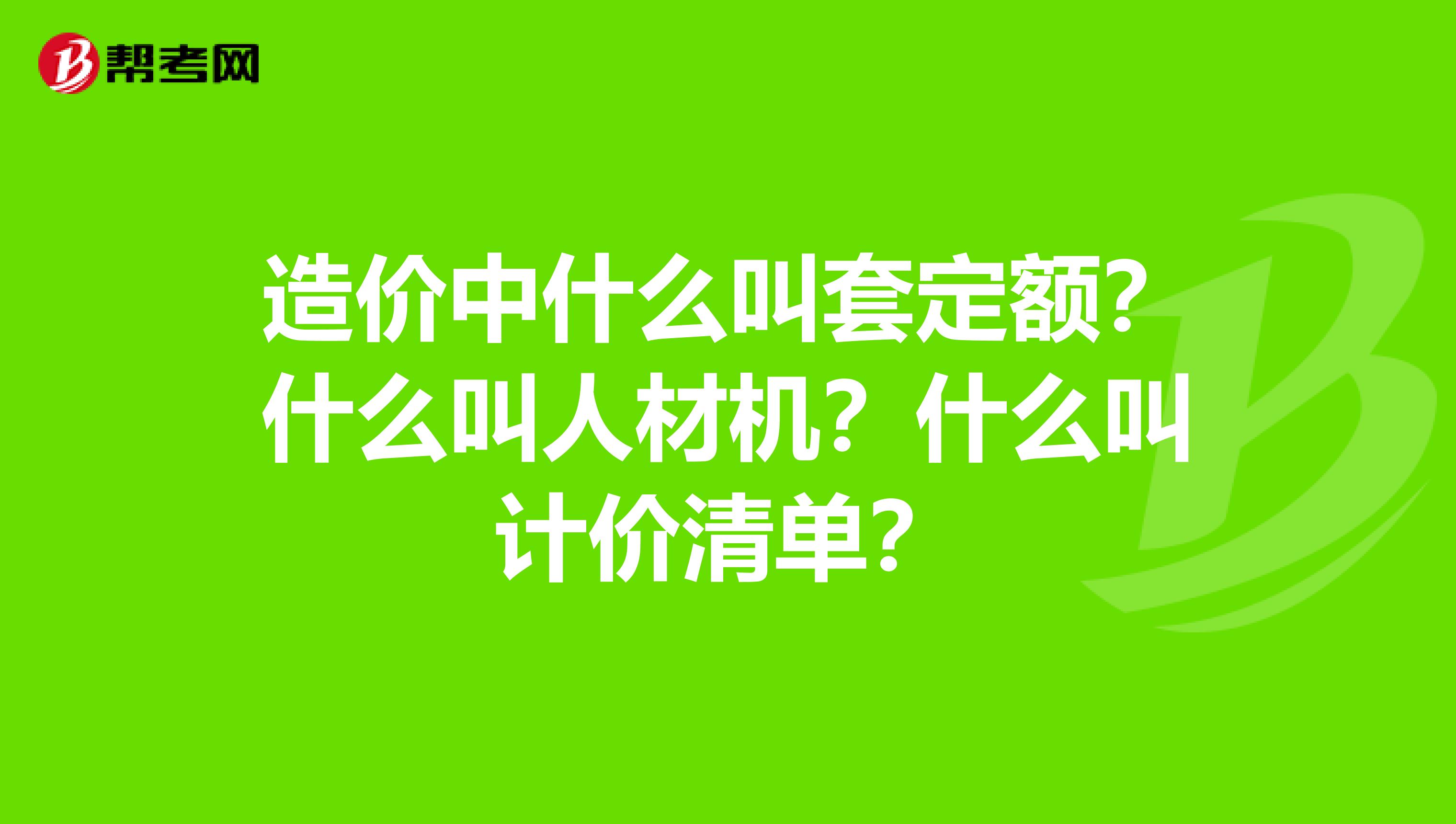 造价中什么叫套定额？什么叫人材机？什么叫计价清单？