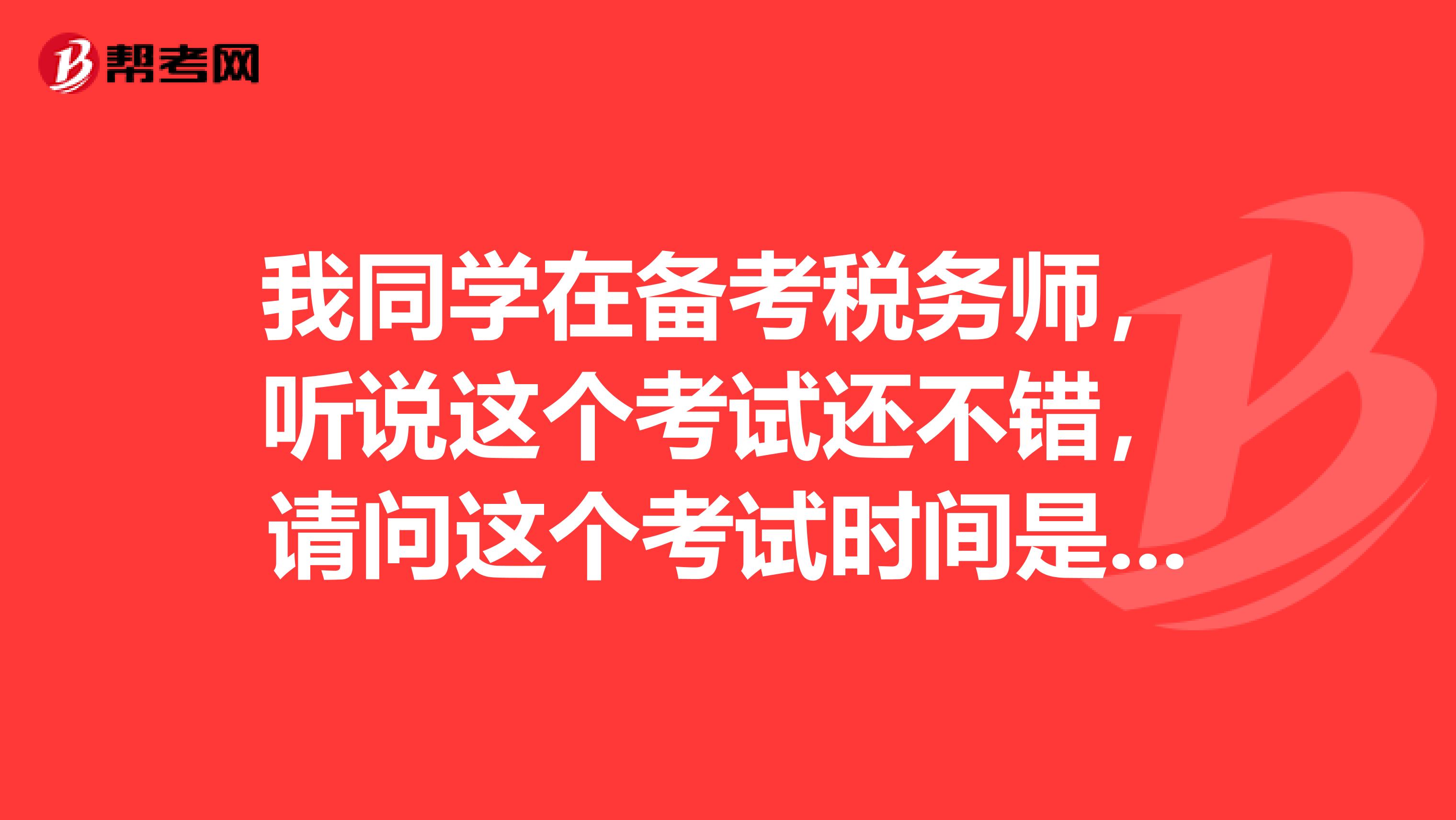 我同学在备考税务师,听说这个考试还不错,请问这个考试时间是什么时候啊