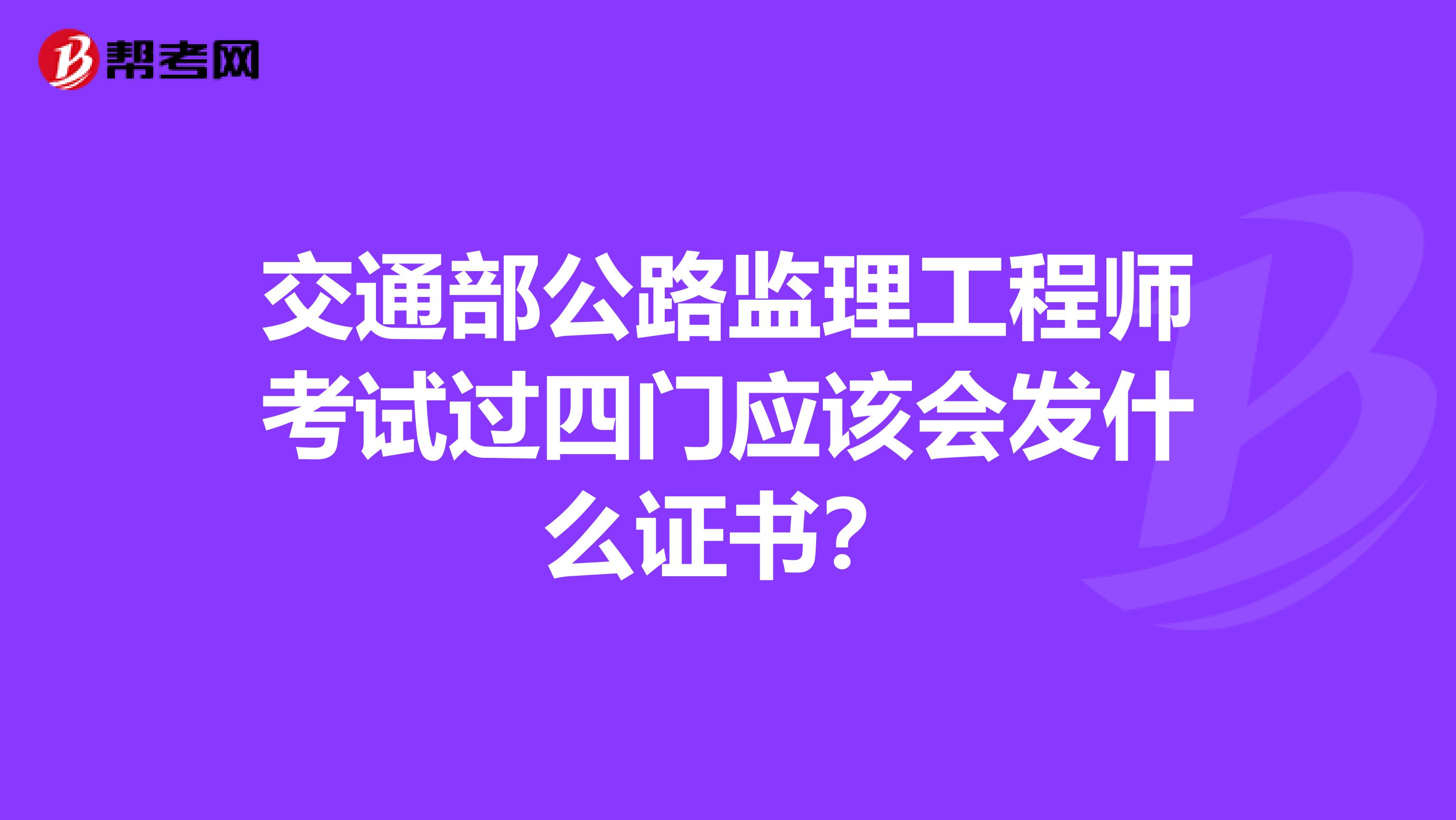 交通部公路监理工程师考试过四门应该会发什么证书?