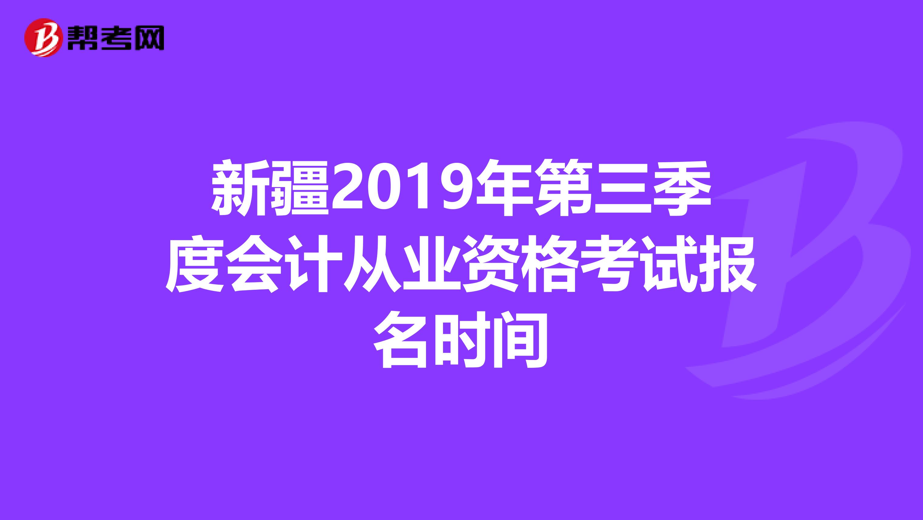 新疆2019年第三季度会计从业资格考试报名时间