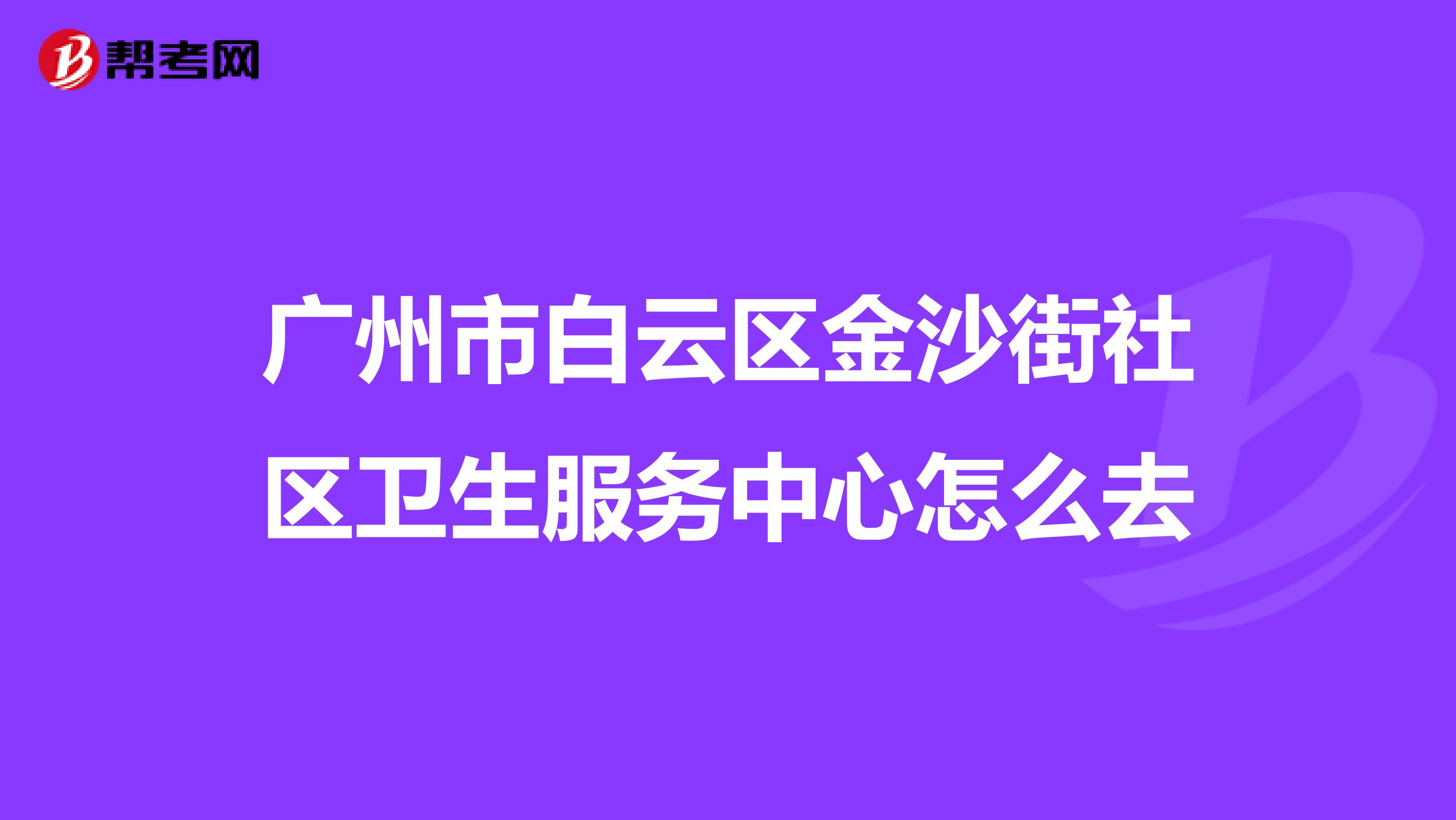 广州市白云区金沙街社区卫生服务中心怎么去