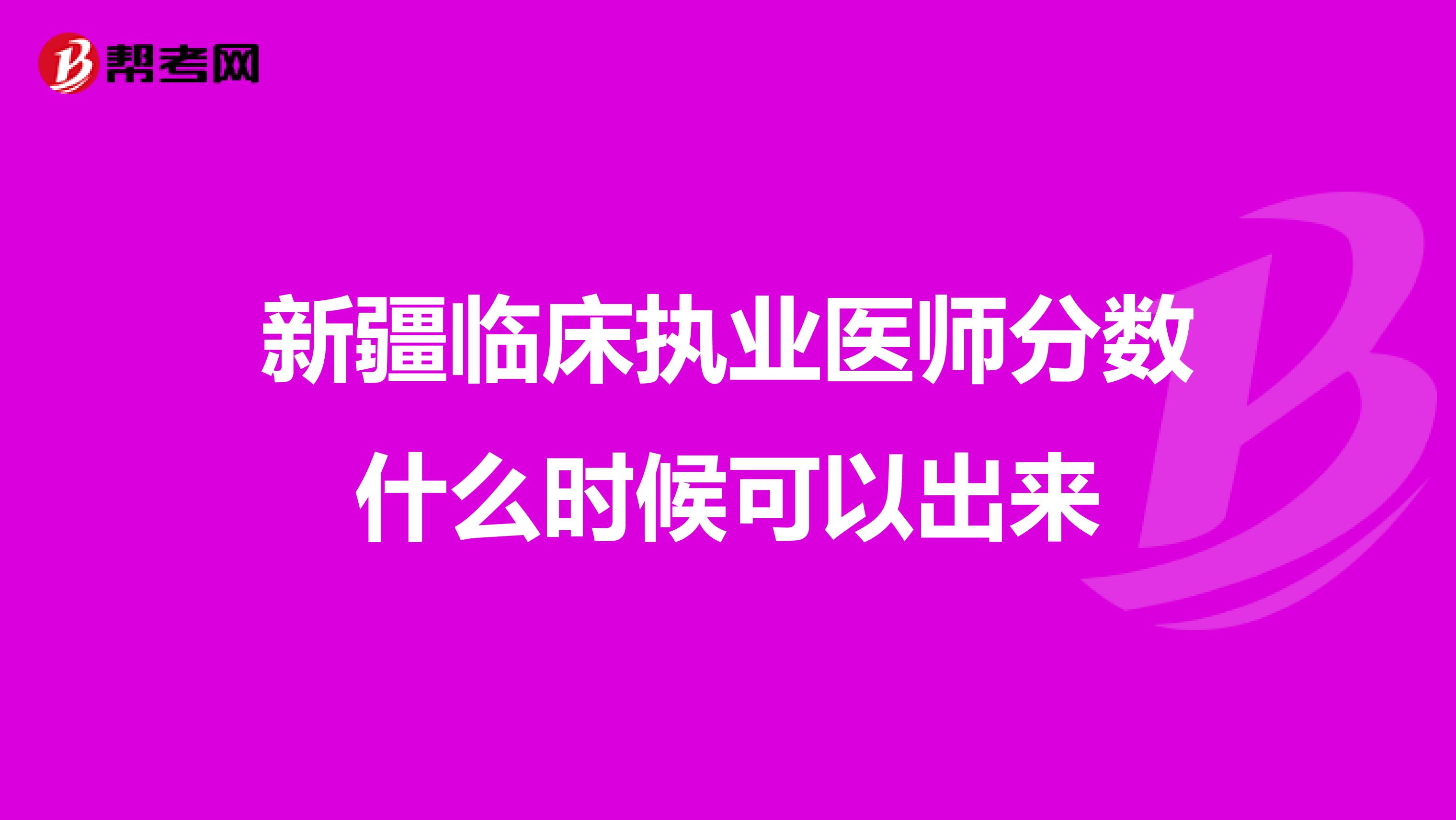新疆臨床執(zhí)業(yè)醫(yī)師分數(shù)什么時候可以出來