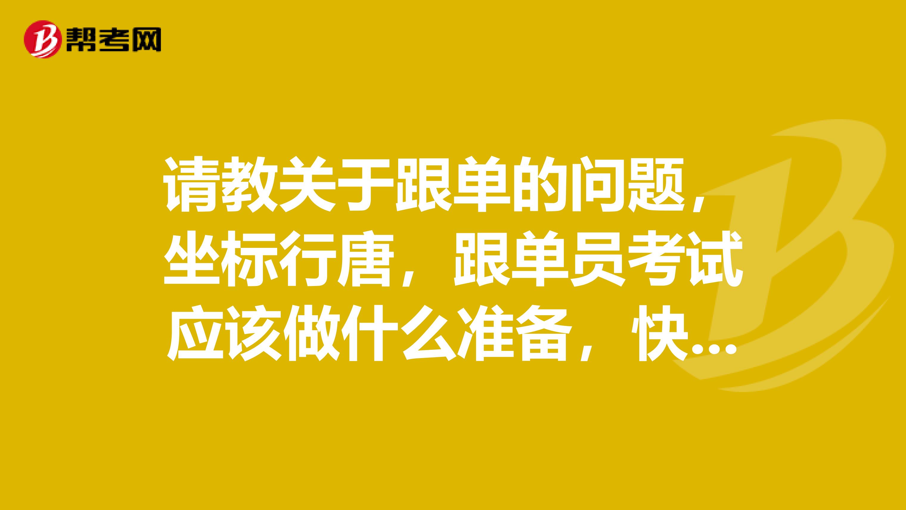 请教关于跟单的问题，坐标行唐，跟单员考试应该做什么准备，快考试了，很紧张