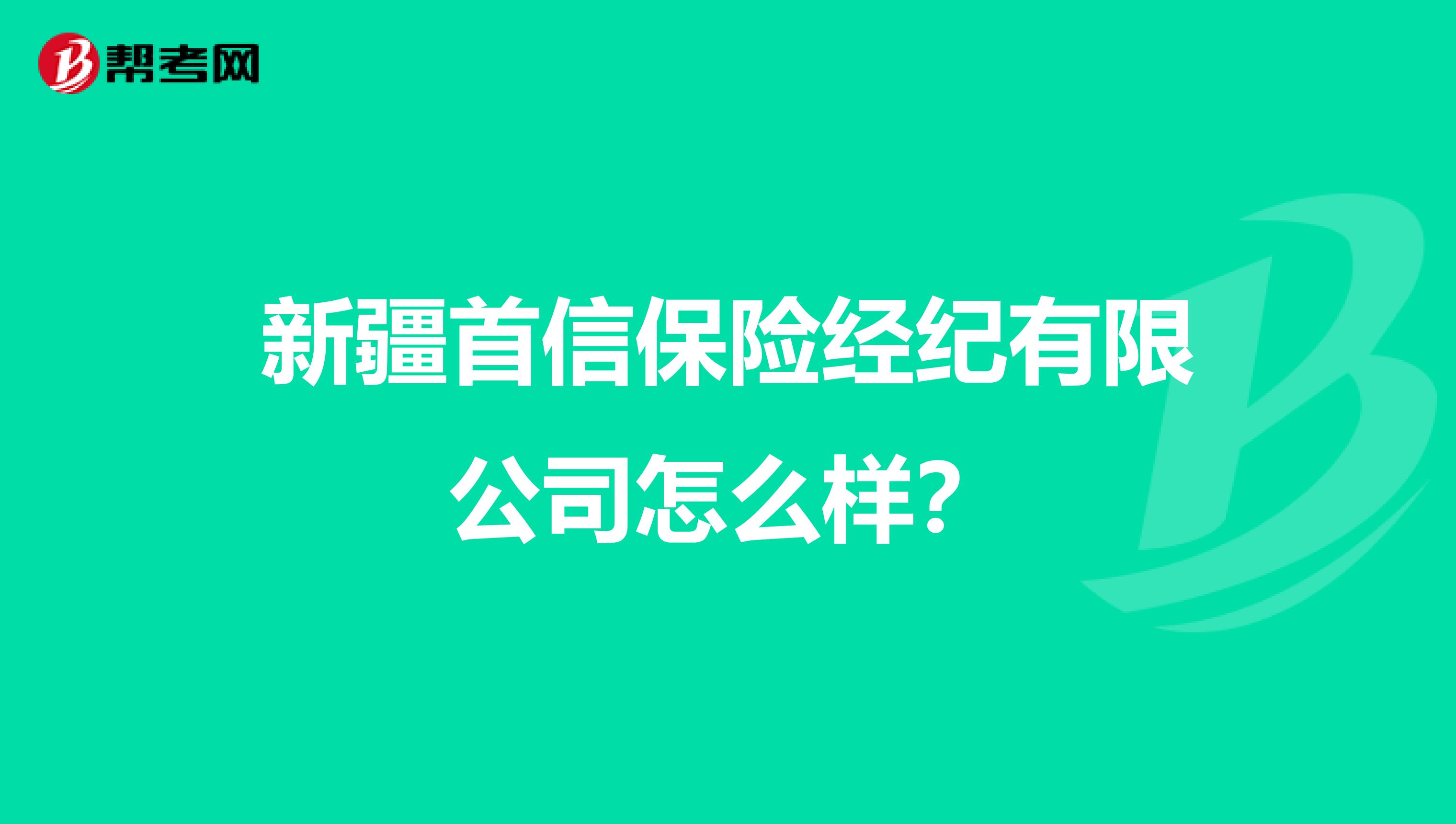 新疆首信保险经纪有限公司怎么样?