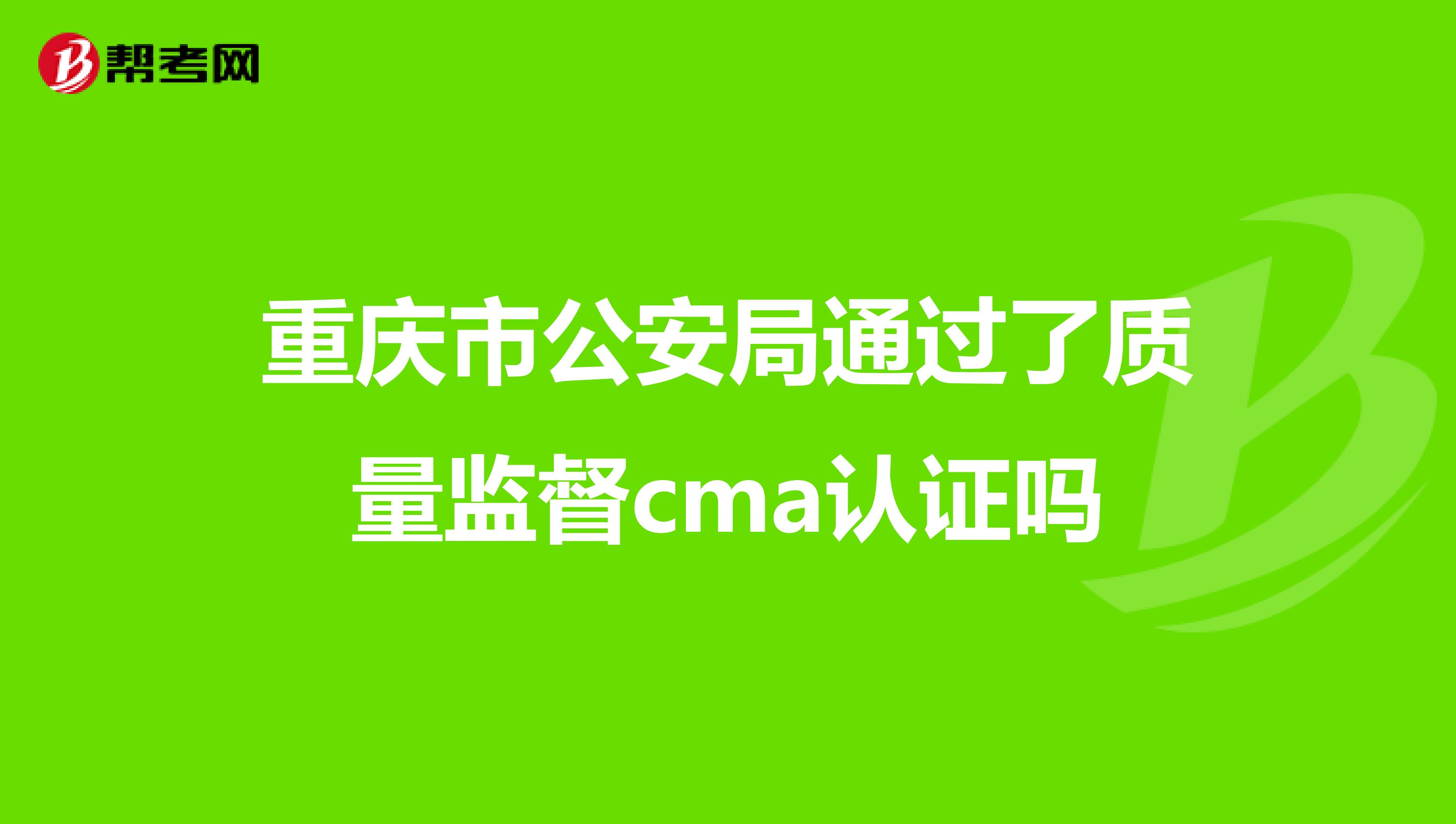 重庆市公安局通过了质量监督cma认证吗