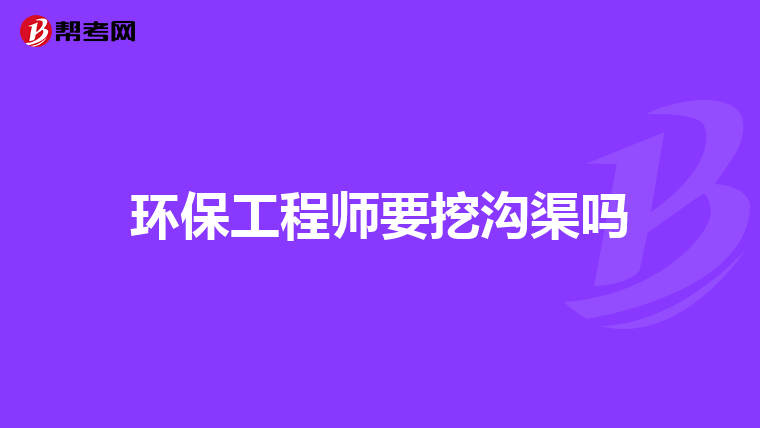 环保工程师要挖沟渠吗