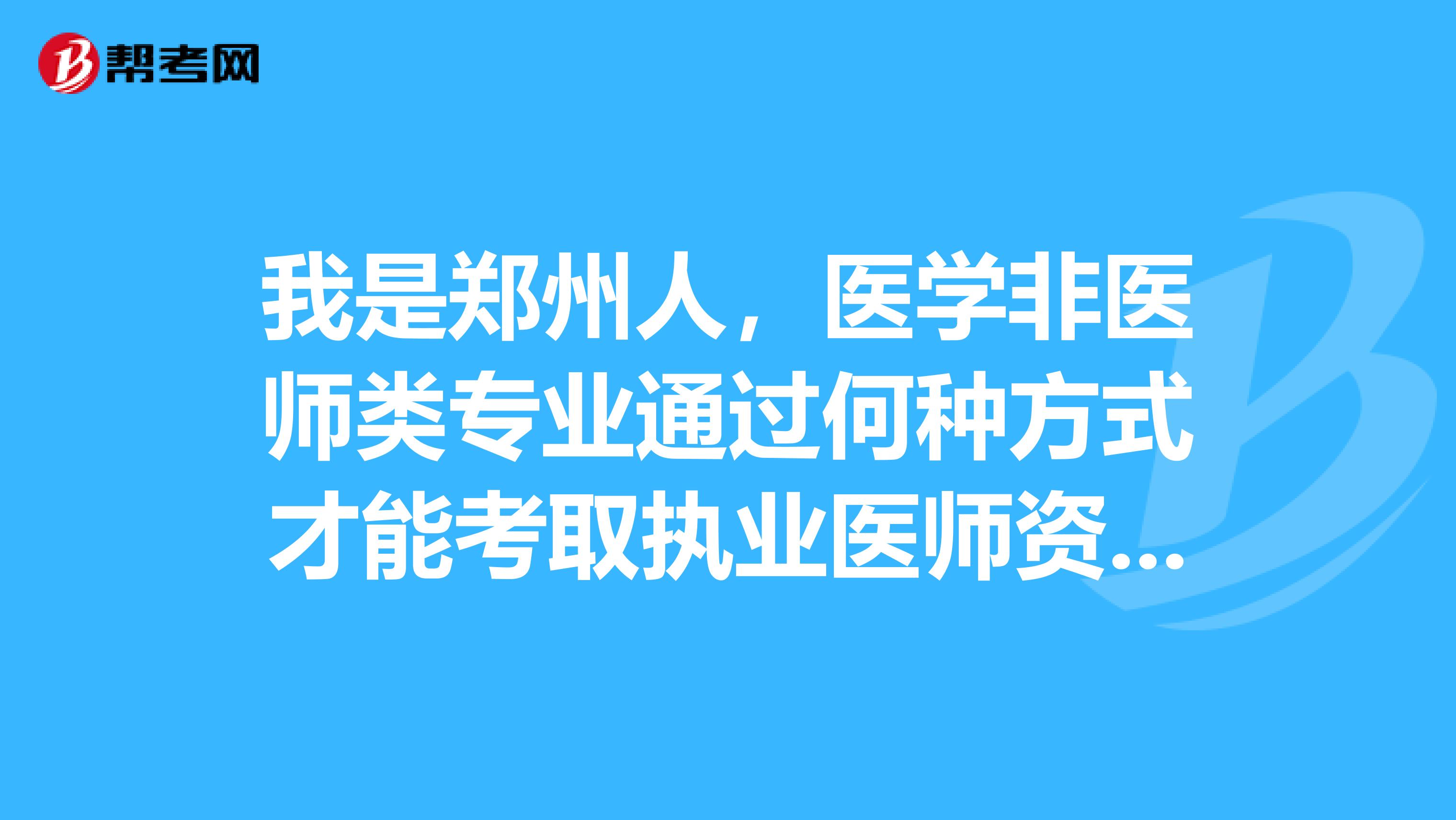 我是郑州人，医学非医师类专业通过何种方式才能考取执业医师资格证书