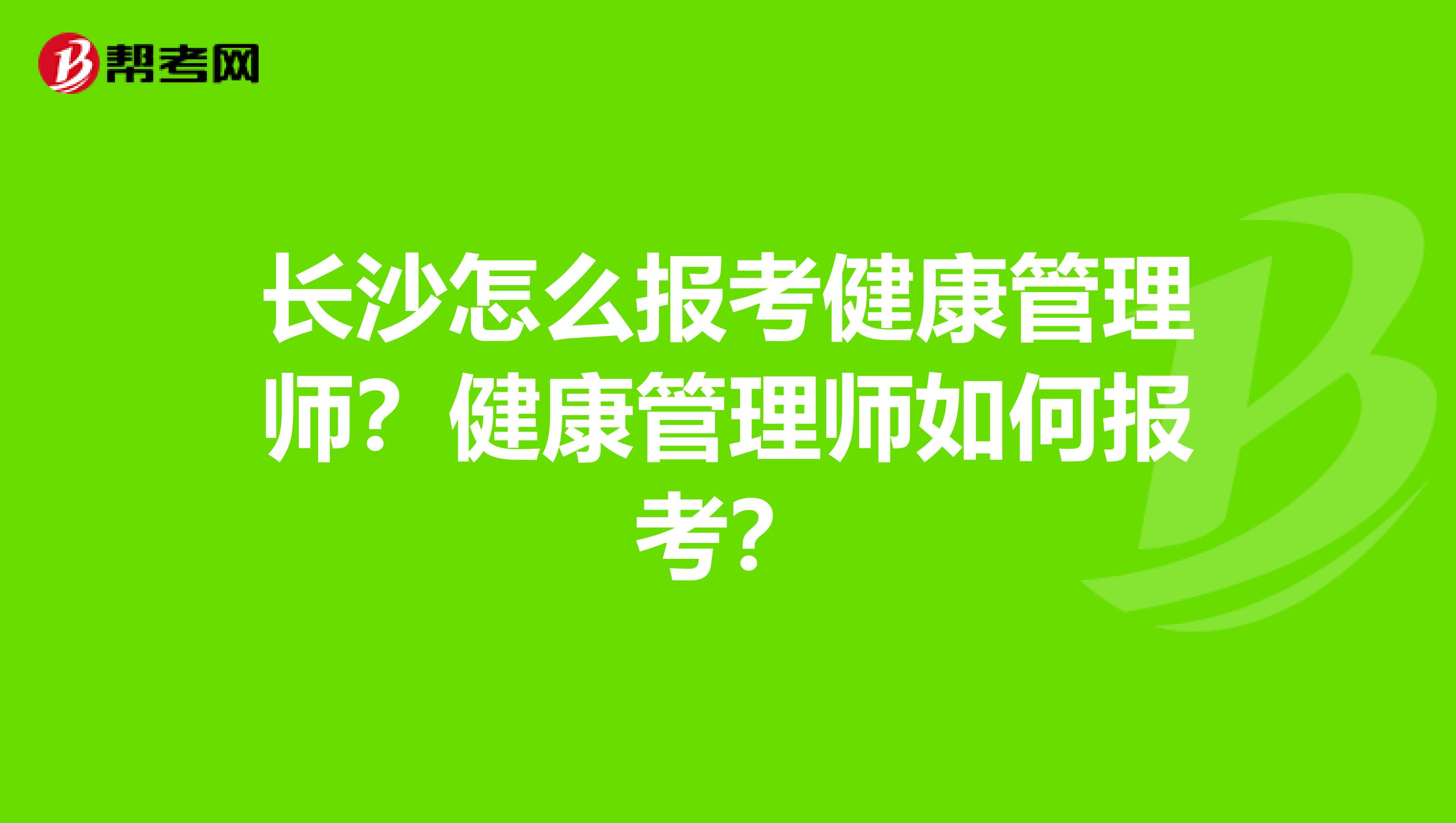 长沙怎么报考健康管理师?健康管理师如何报考?