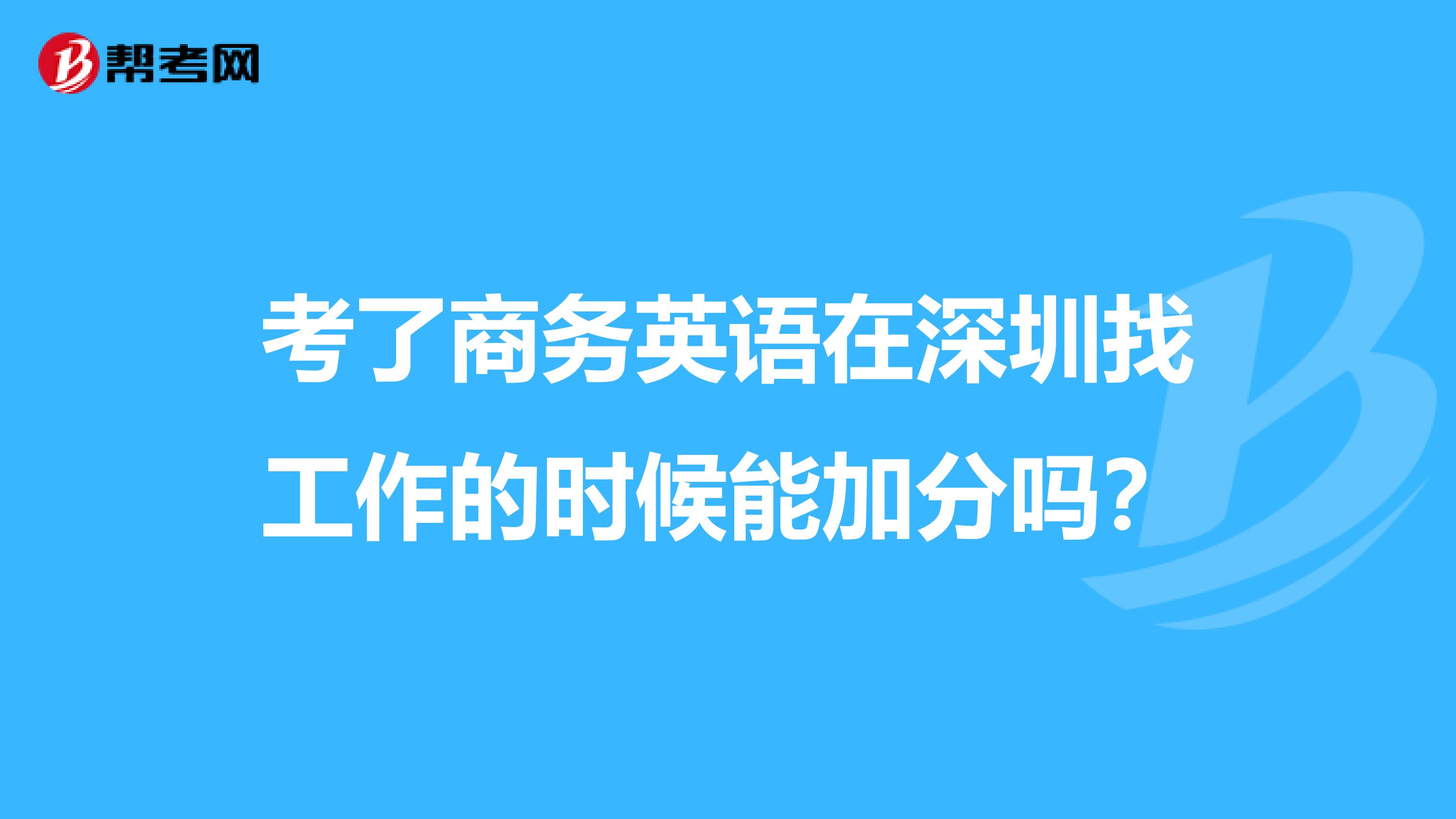 考了商务英语在深圳找工作的时候能加分吗?