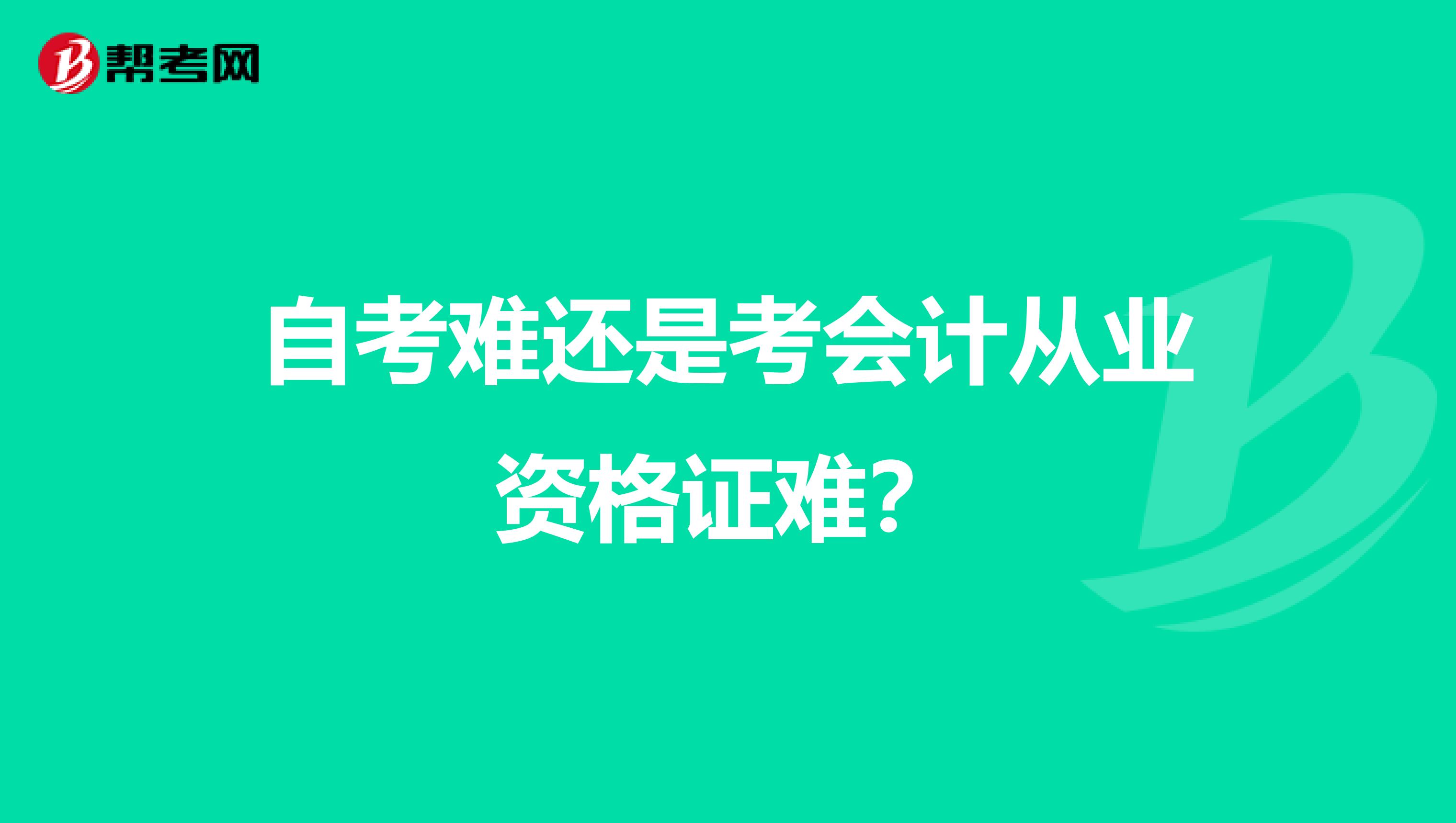 自考难还是考会计从业资格证难？