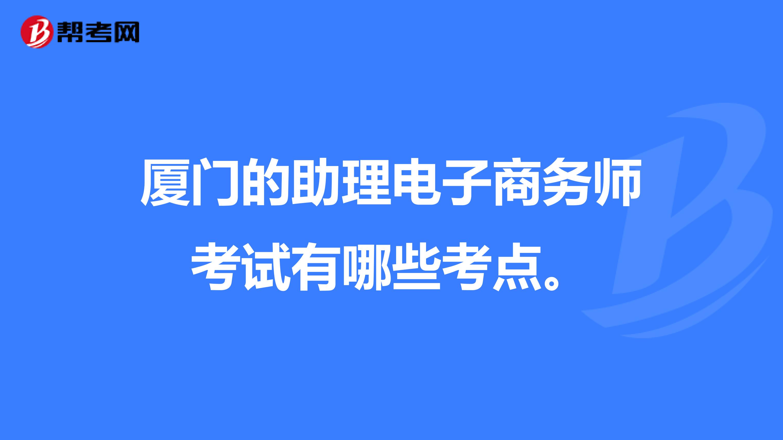 厦门的助理电子商务师考试有哪些考点。