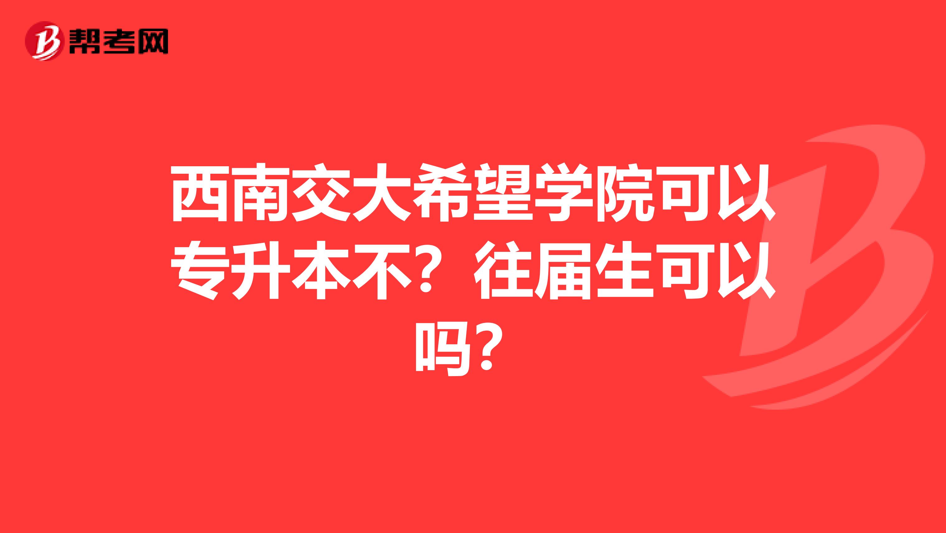 西南交大希望学院可以专升本不?往届生可以吗?