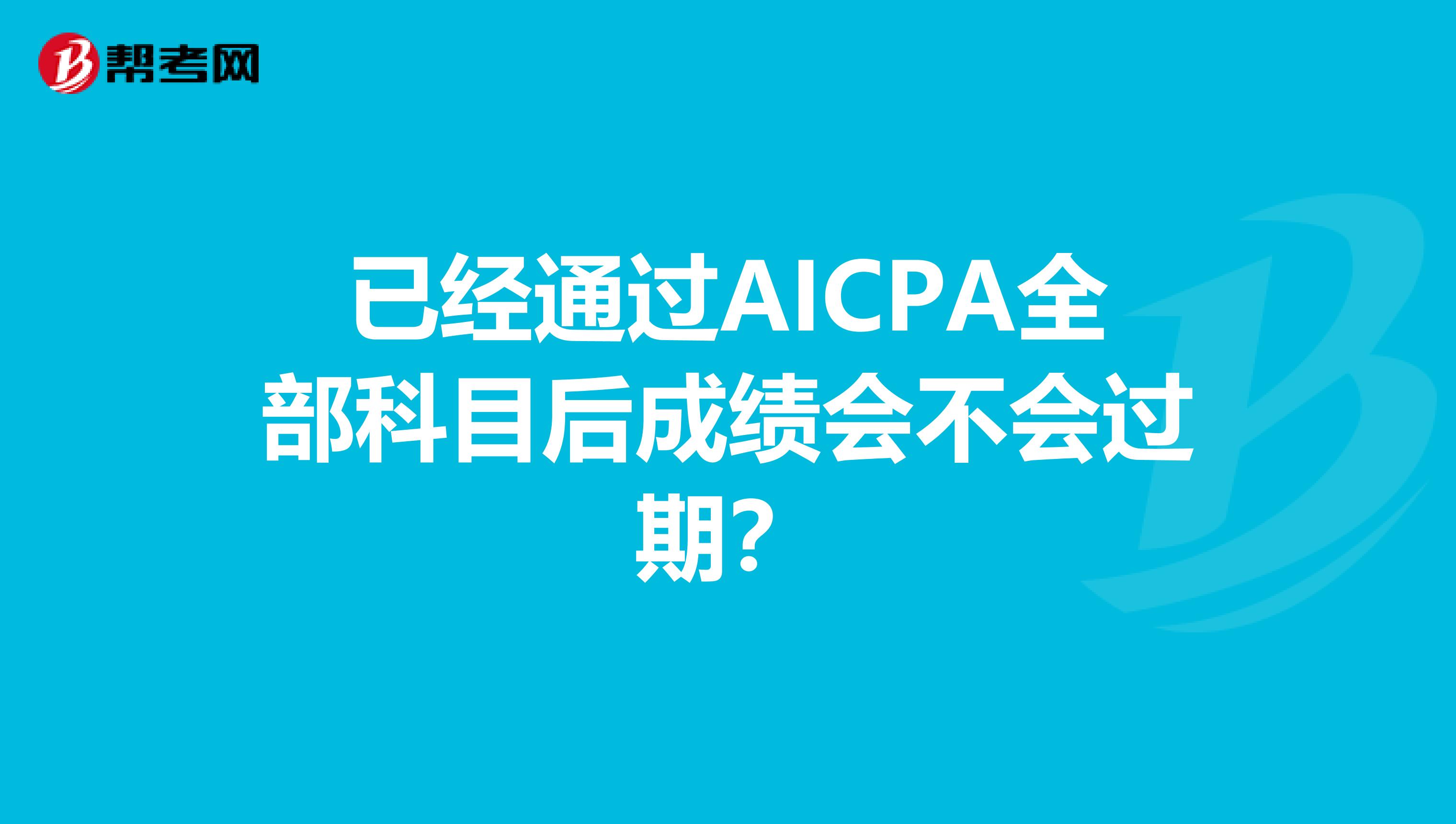 已经通过AICPA全部科目后成绩会不会过期?
