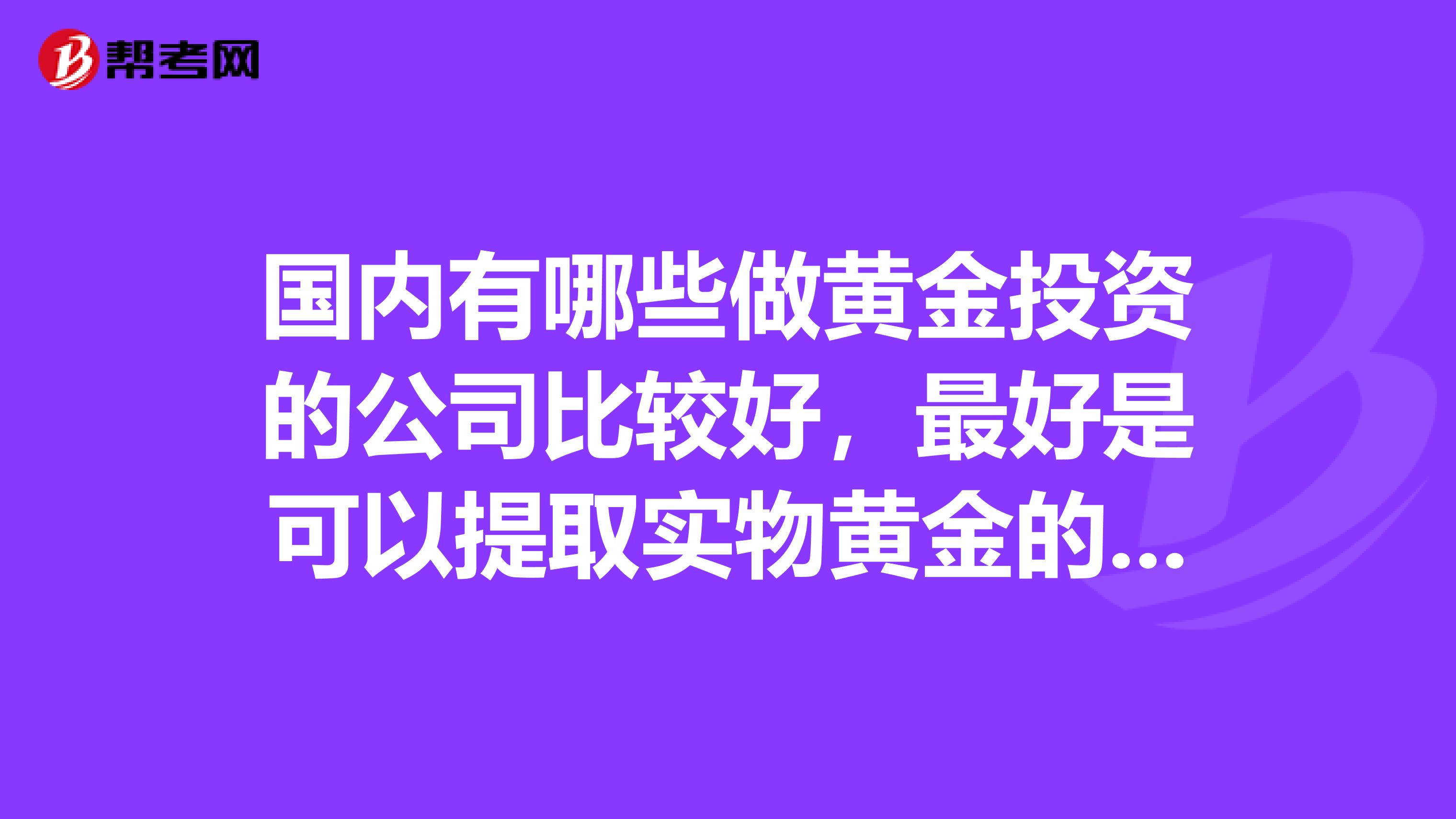 国内有哪些做黄金投资的公司比较好,最好是可以提取实物黄金的那种公司。