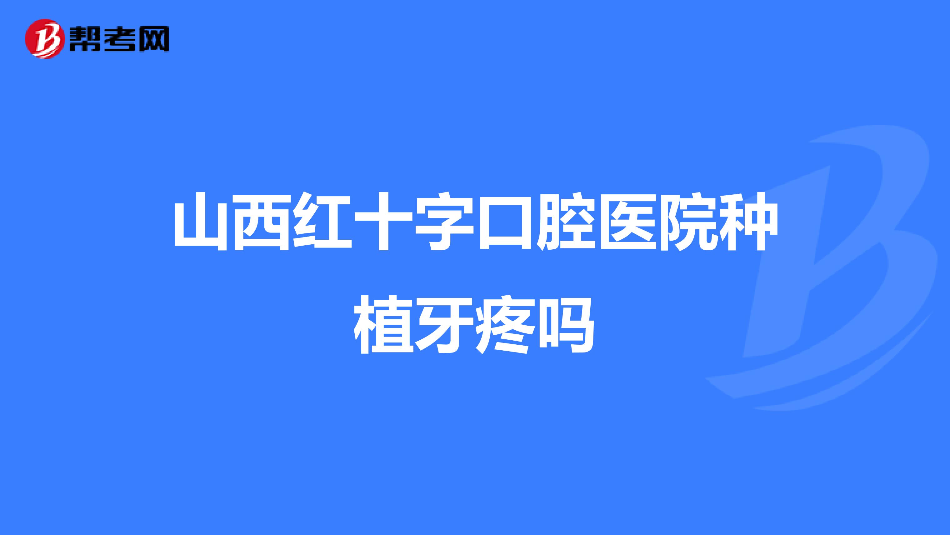 山西红十字口腔医院种植牙疼吗