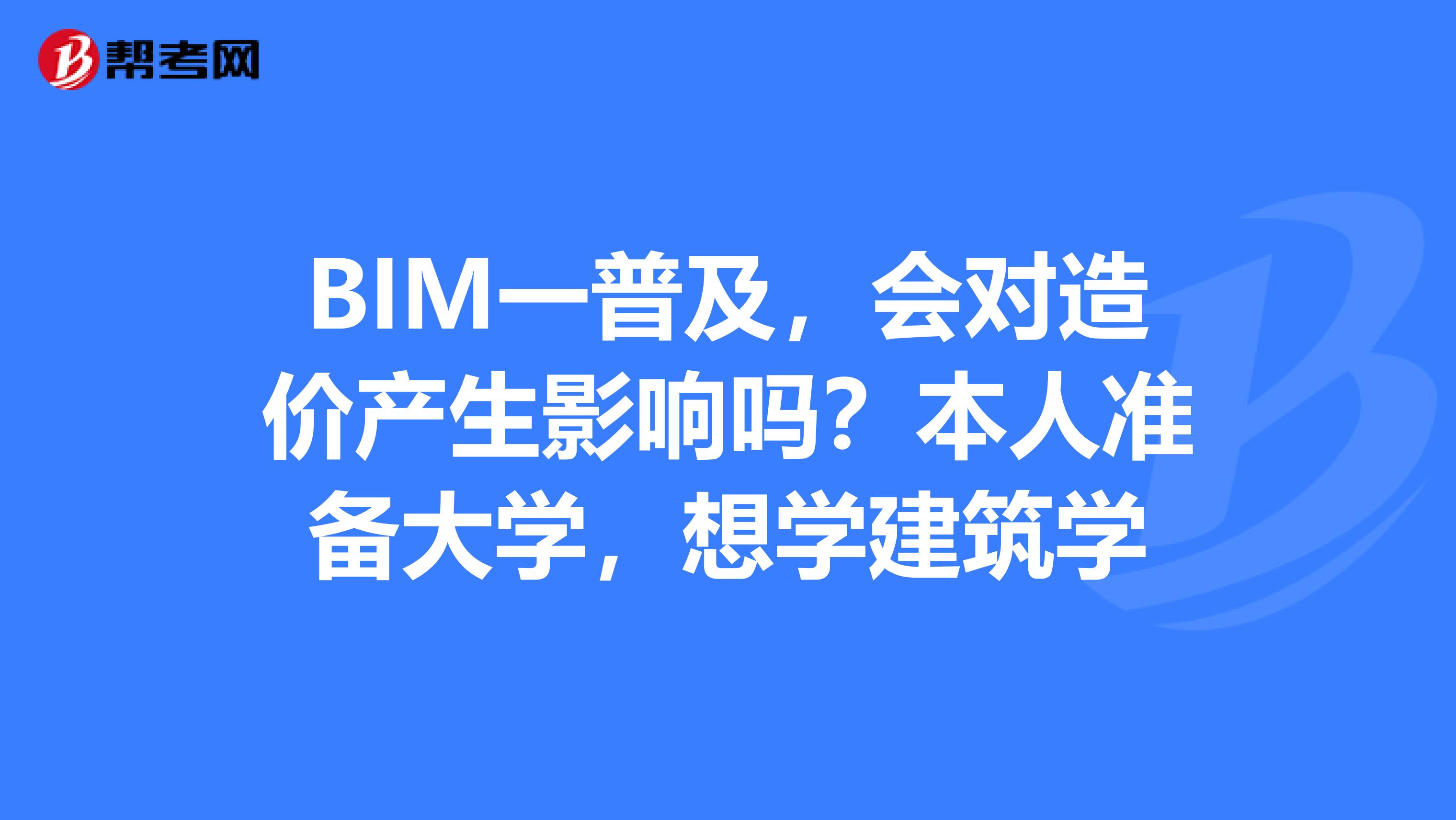 BIM一普及，会对造价产生影响吗？本人准备大学，想学建筑学