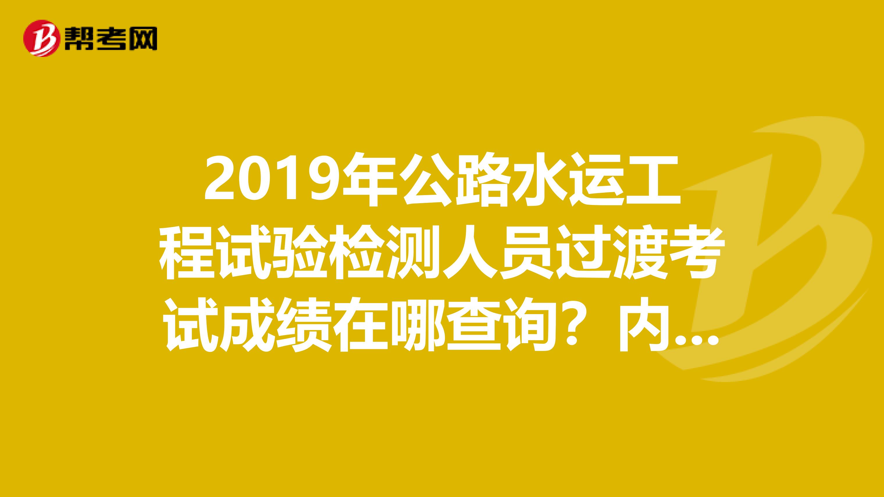 2019年公路水运工程试验检测人员过渡考试成绩在哪查询?内蒙古的
