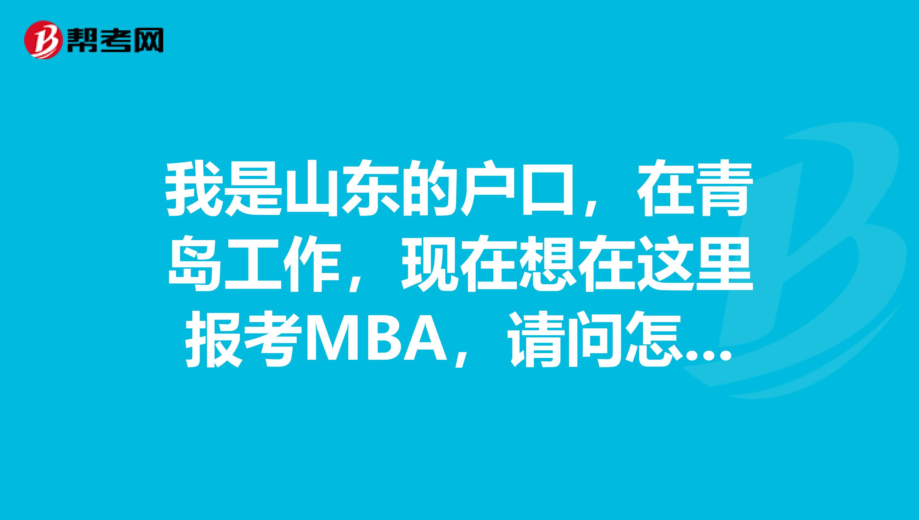我是山东的户口,在青岛工作,现在想在这里报考MBA,请问怎么办理报名手续?