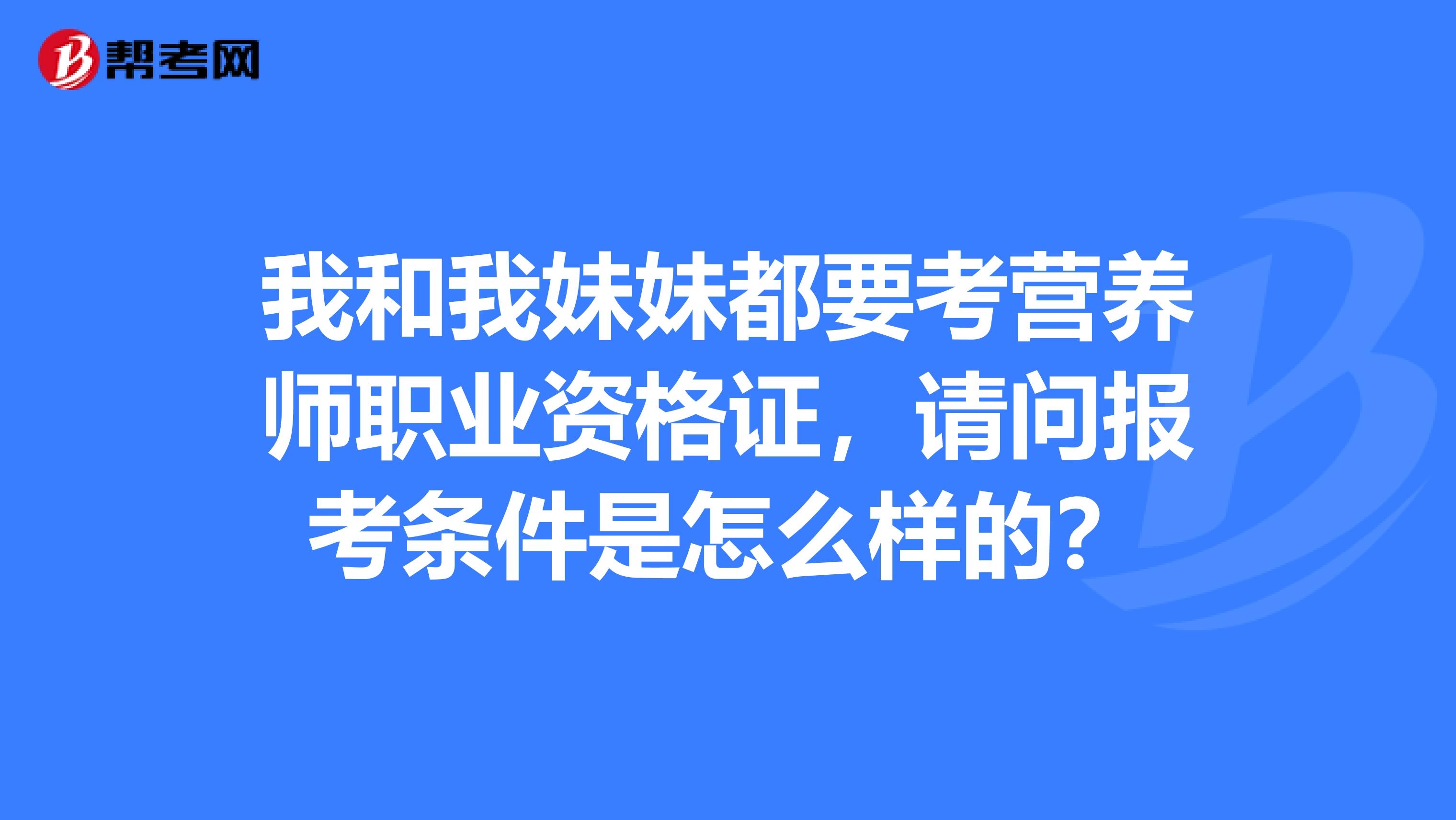 我和我妹妹都要考营养师职业资格证,请问报考条件是怎么样的?