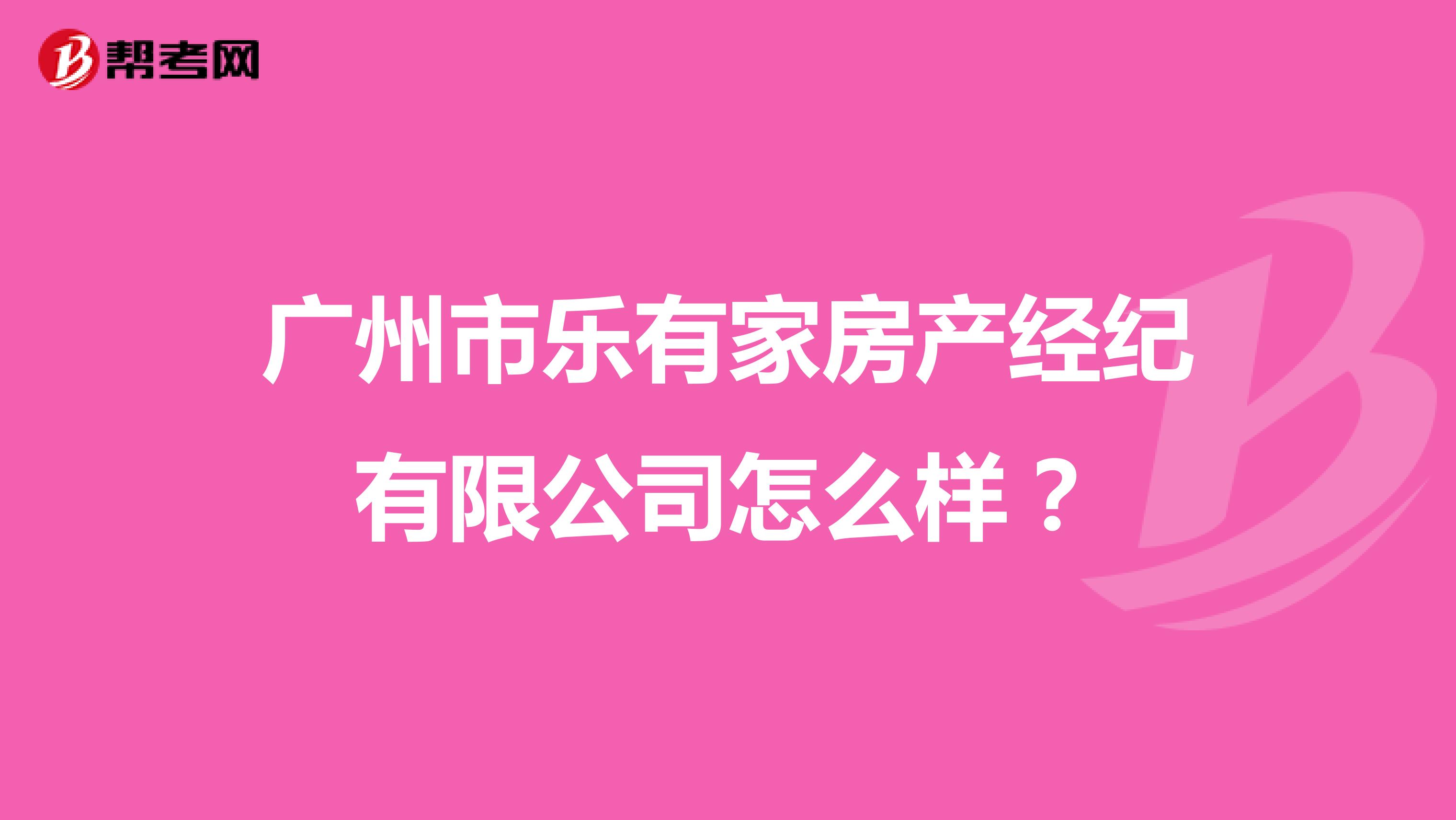 广州市乐有家房产经纪有限公司怎么样？