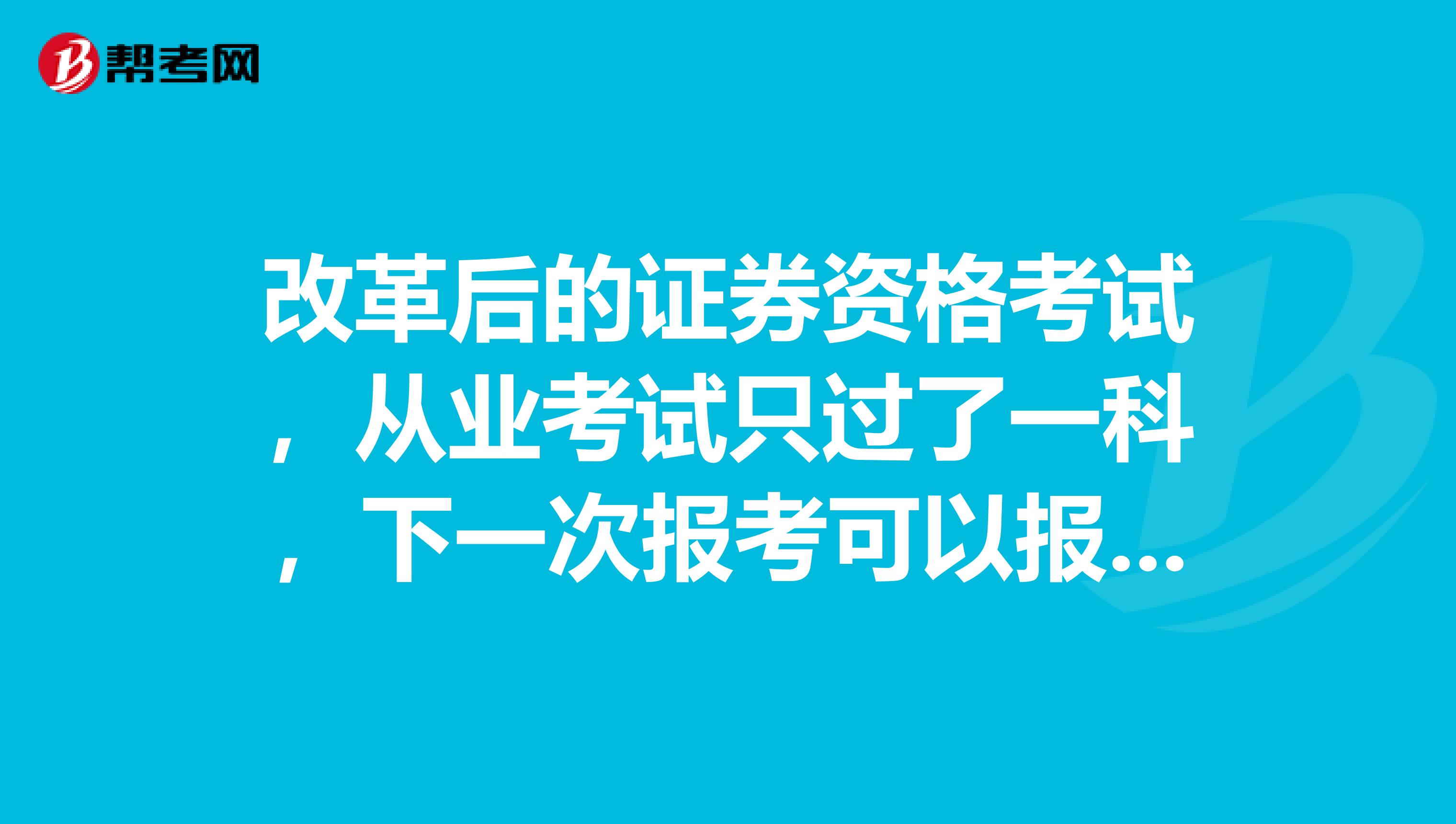 改革后的证券资格考试,从业考试只过了一科,下一次报考可以报没过的那科加上专业资格考试吗?