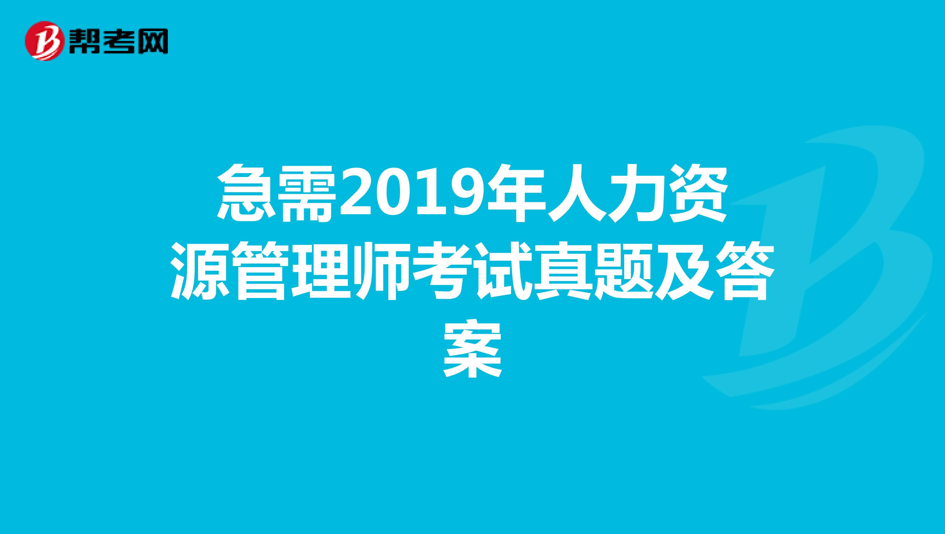 急需2019年人力资源管理师考试真题及答案