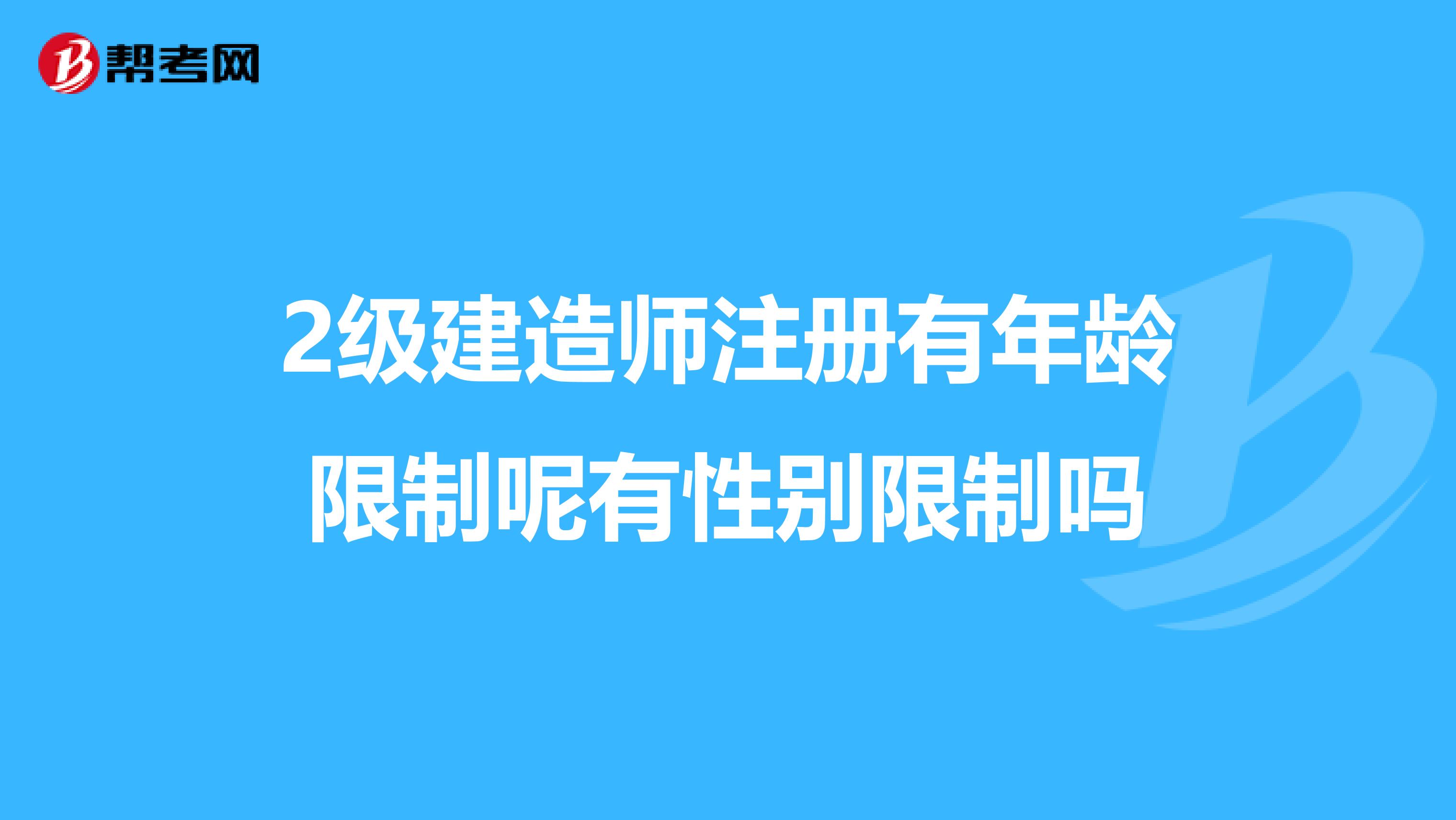 2级建造师注册有年龄限制呢有性别限制吗