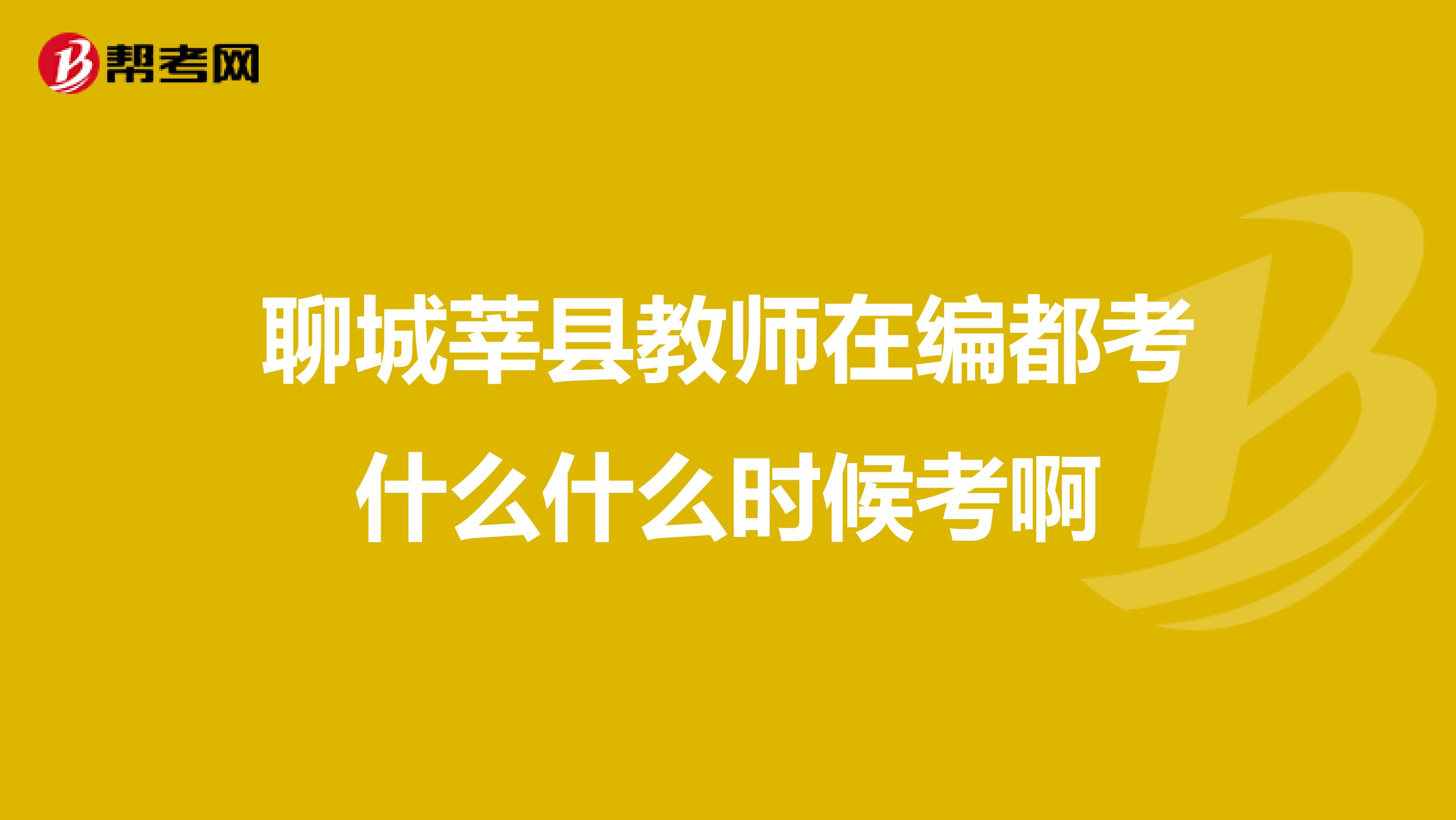 聊城莘县教师在编都考什么什么时候考啊