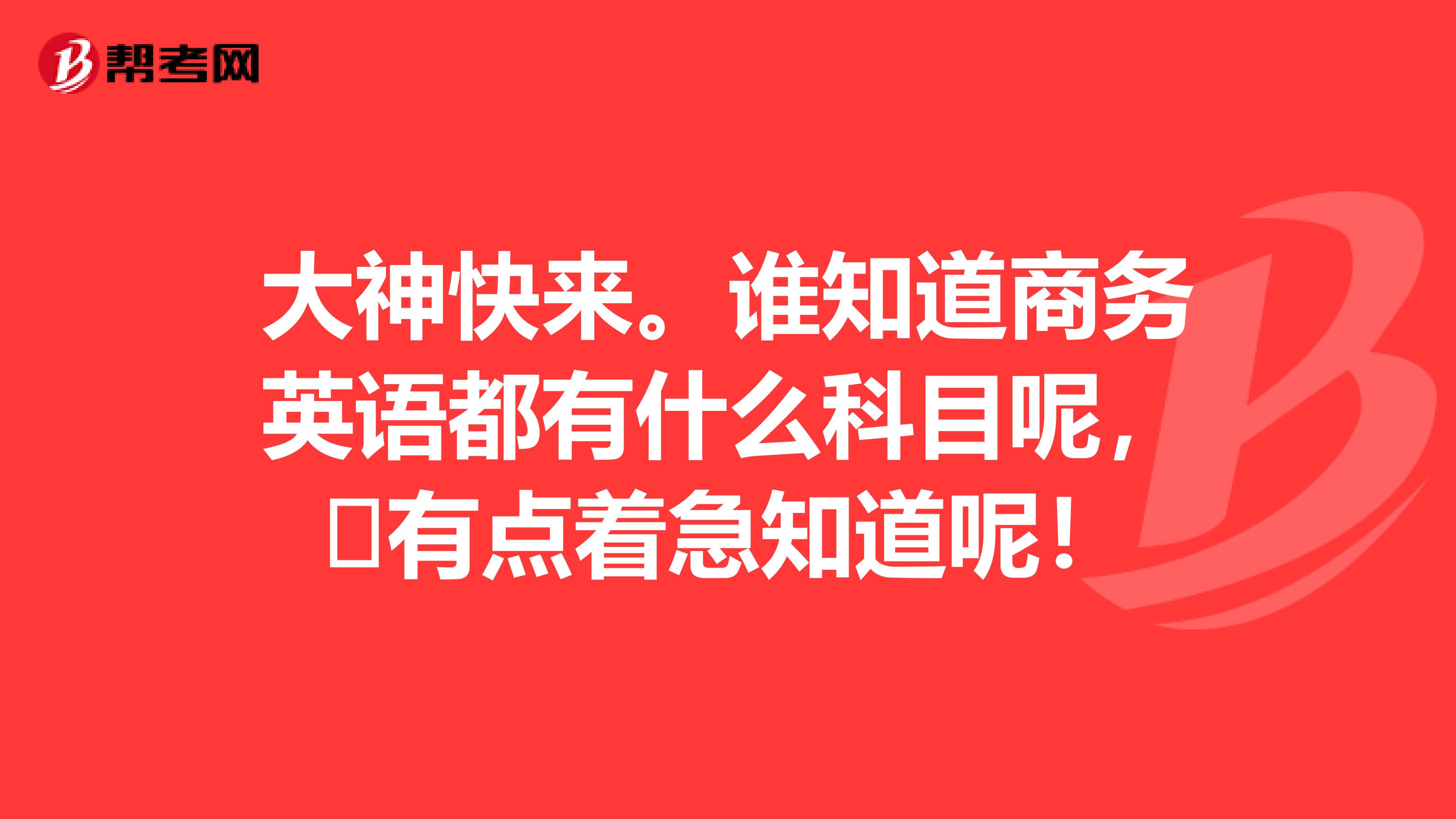 大神快来。谁知道商务英语都有什么科目呢,有点着急知道呢!