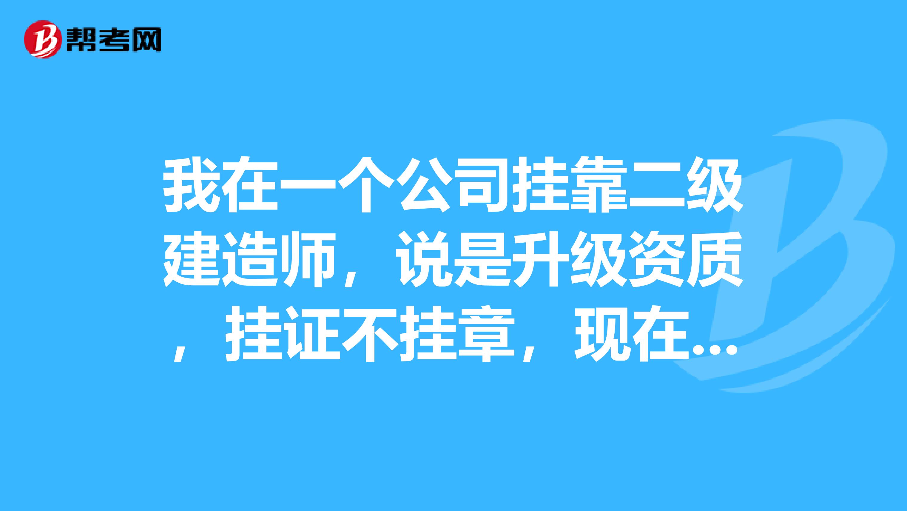 我在一个公司兼职二级建造师，说是升级资质，挂证不挂章，现在又给我们报安全B证考试，请问合理吗？