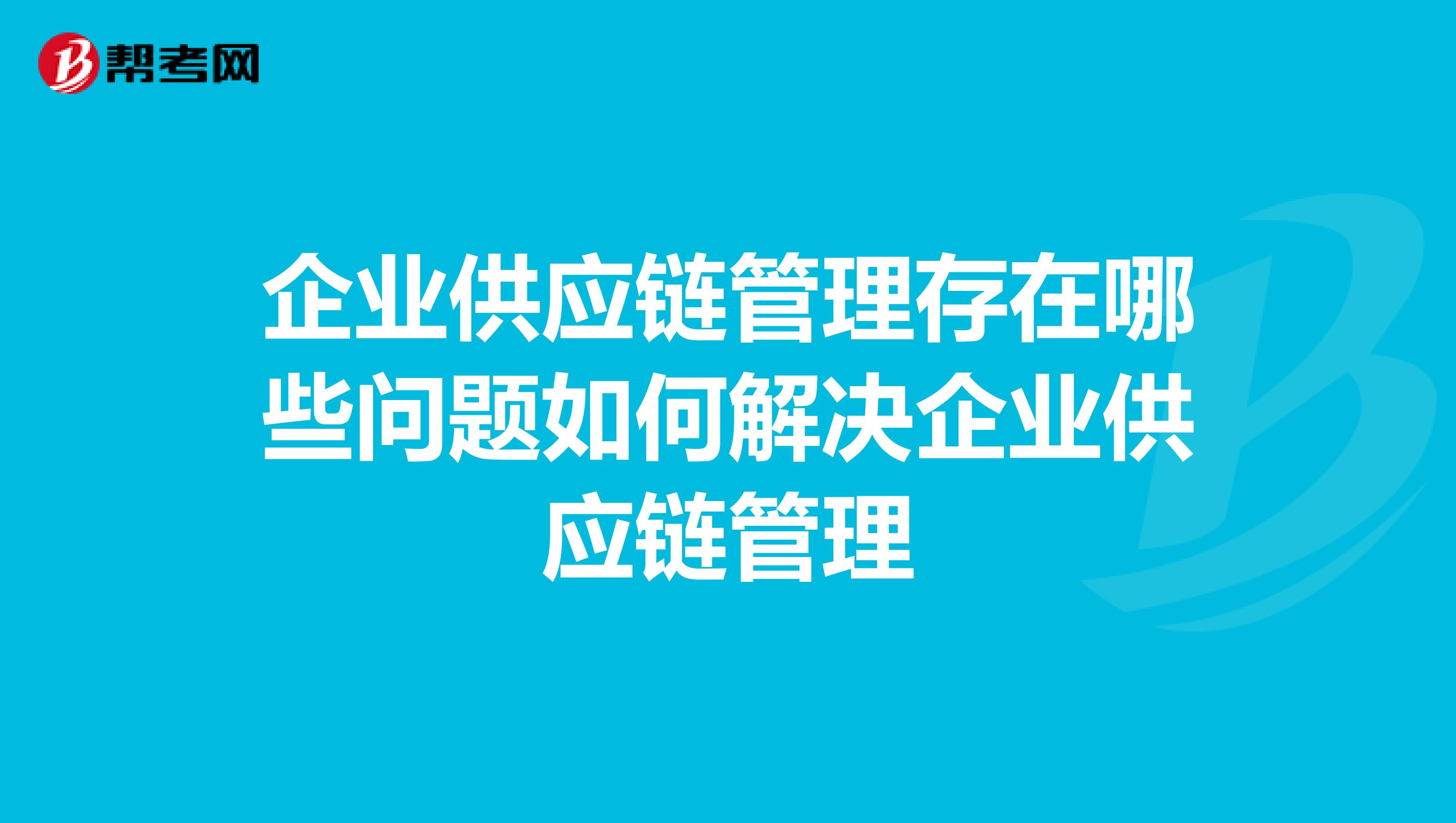 企业供应链管理存在哪些问题如何解决企业供应链管理