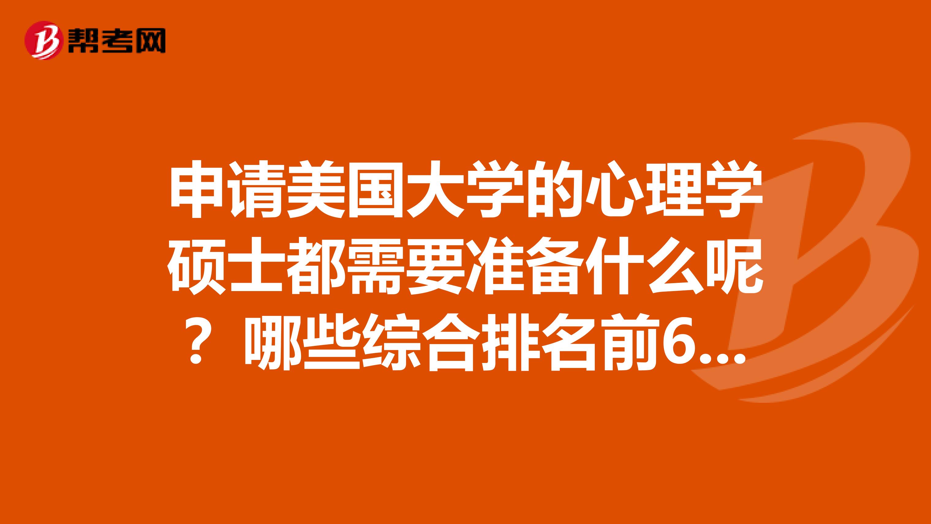 申请美国大学的心理学硕士都需要准备什么呢?哪些综合排名前60的学校的心理学是不需要GRE的啊?