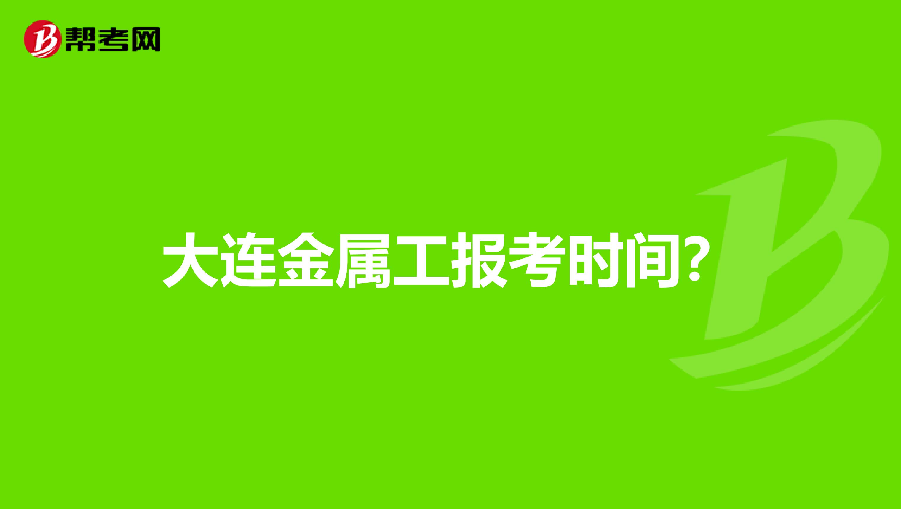 大连金属工报考时间?