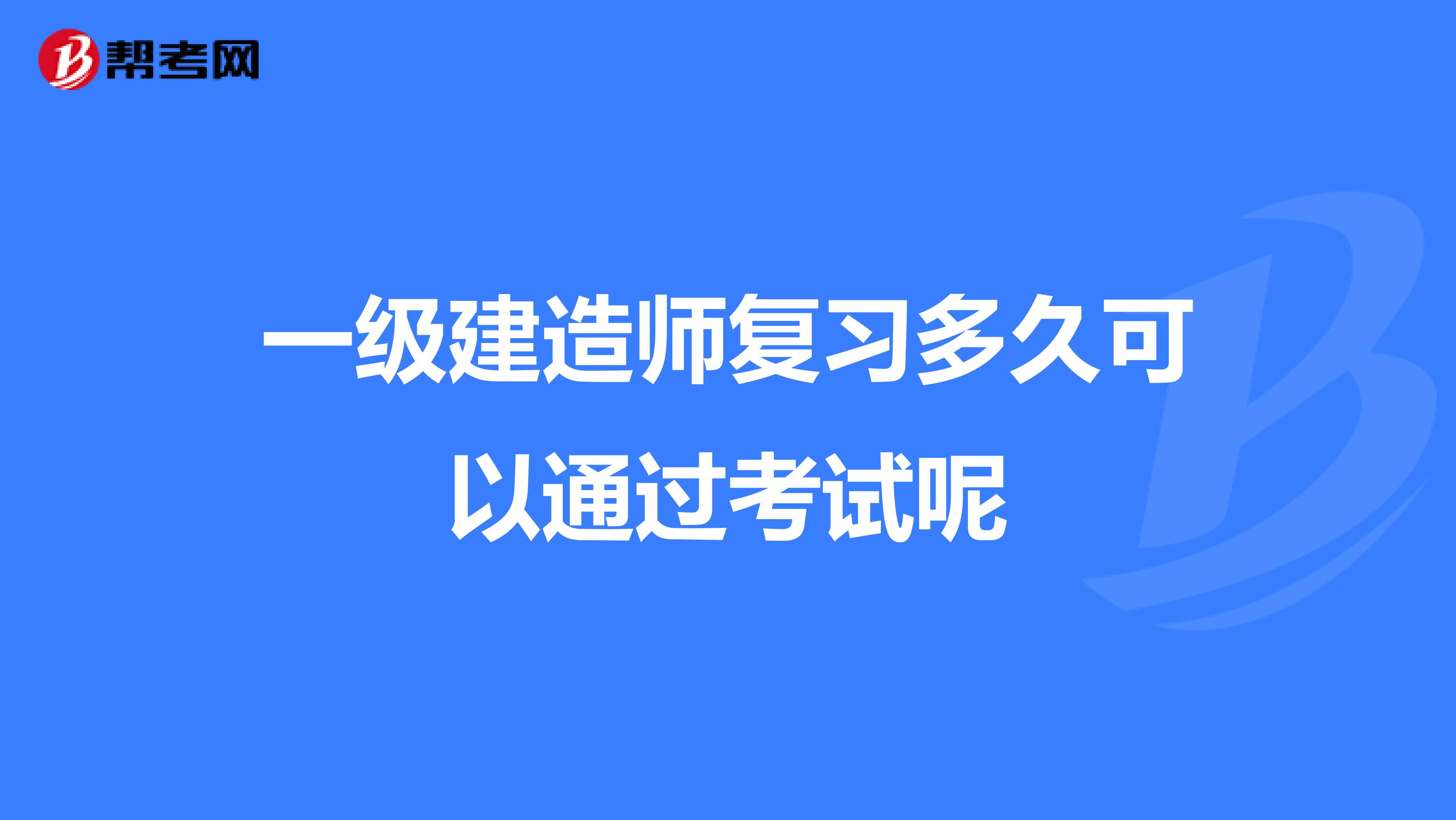 一级建造师复习多久可以通过考试呢