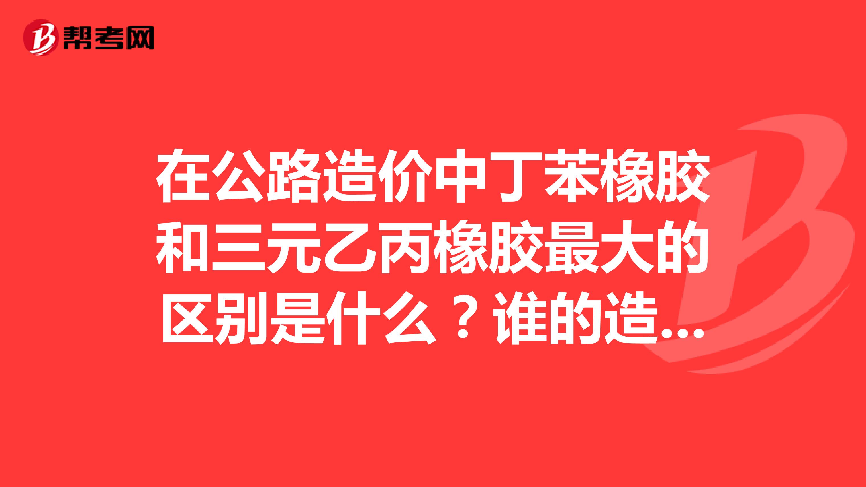 在公路造價中丁苯橡膠和三元乙丙橡膠最大的區(qū)別是什么？誰的造價更高