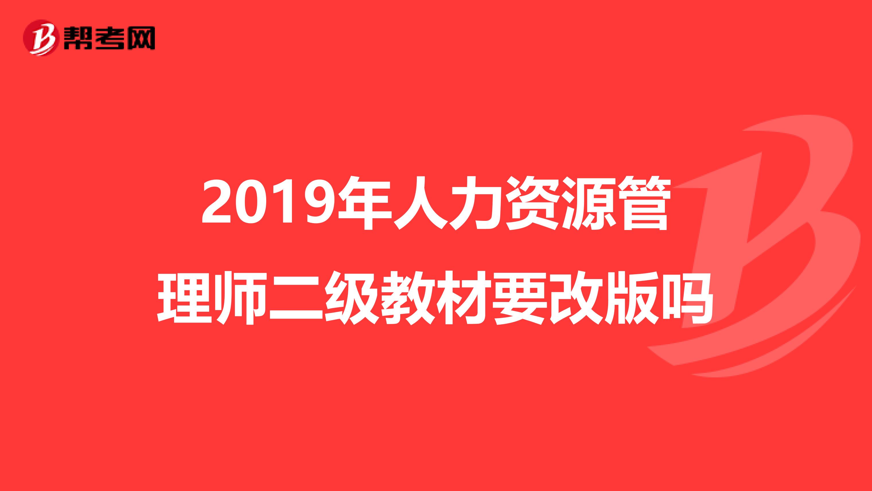 2019年人力资源管理师二级教材要改版吗