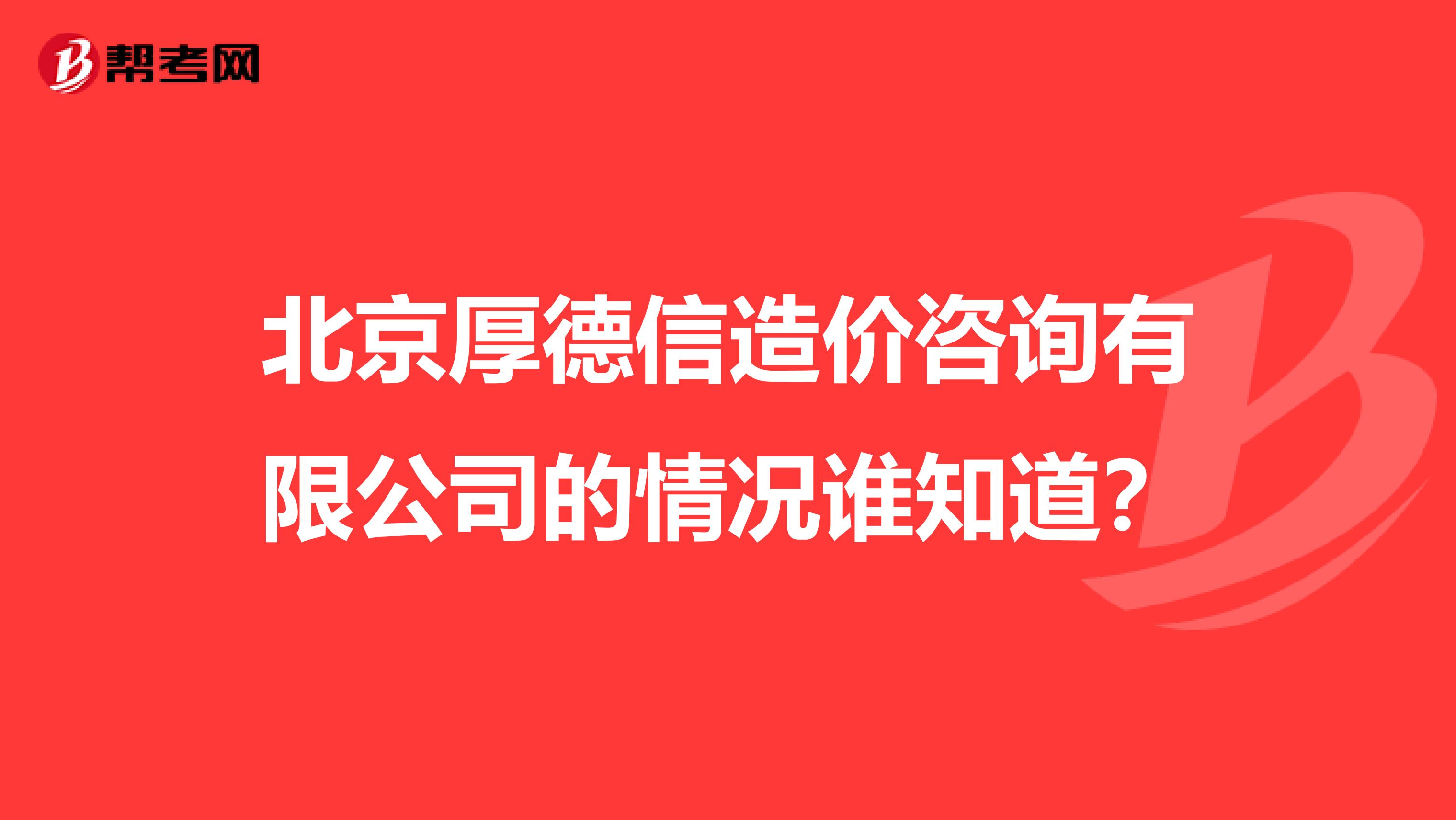 北京厚德信造价咨询有限公司的情况谁知道?