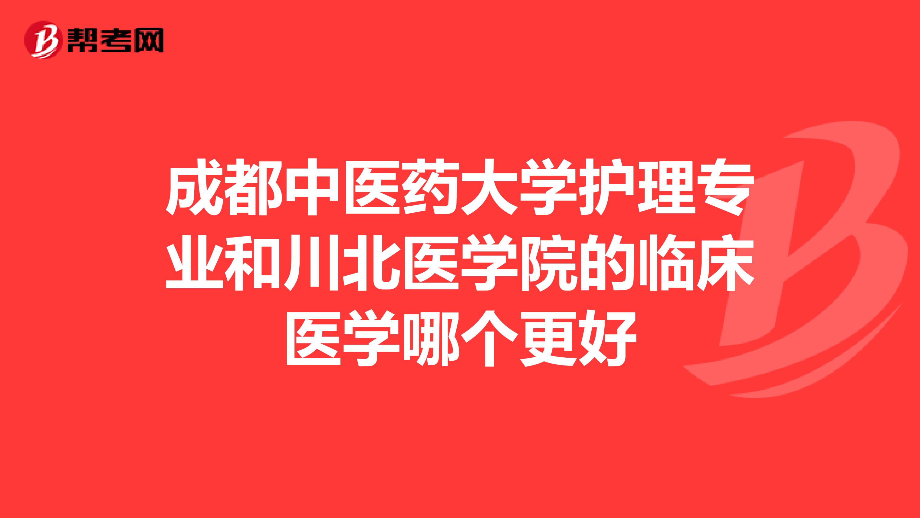 成都中医药大学护理专业和川北医学院的临床医学哪个更好