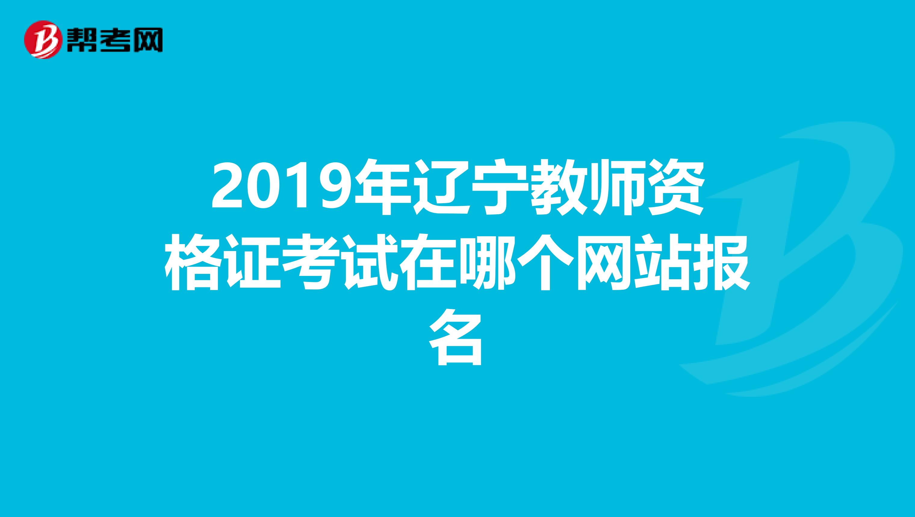 2019年辽宁教师资格证考试在哪个网站报名