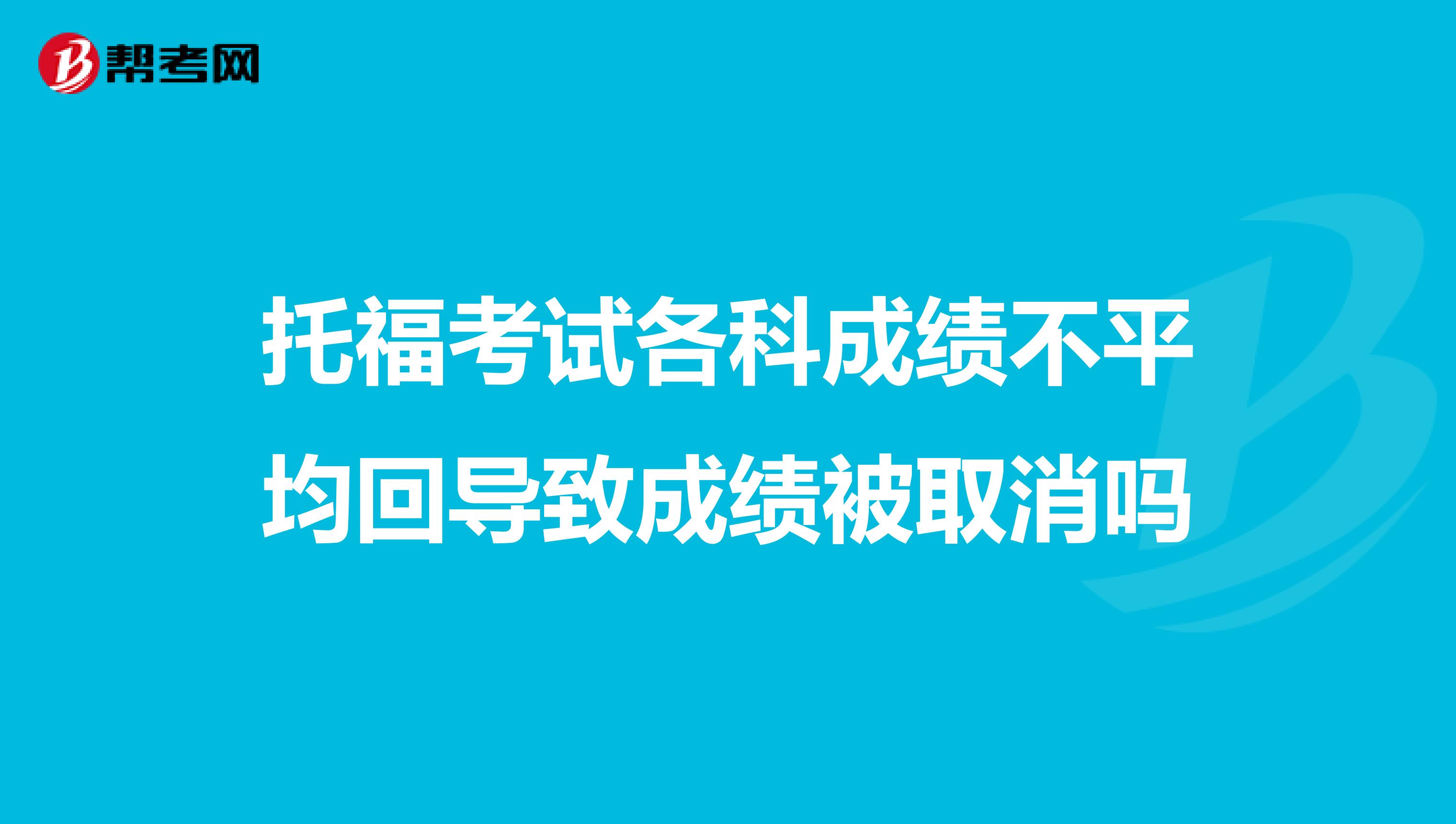 托福考试各科成绩不平均回导致成绩被取消吗