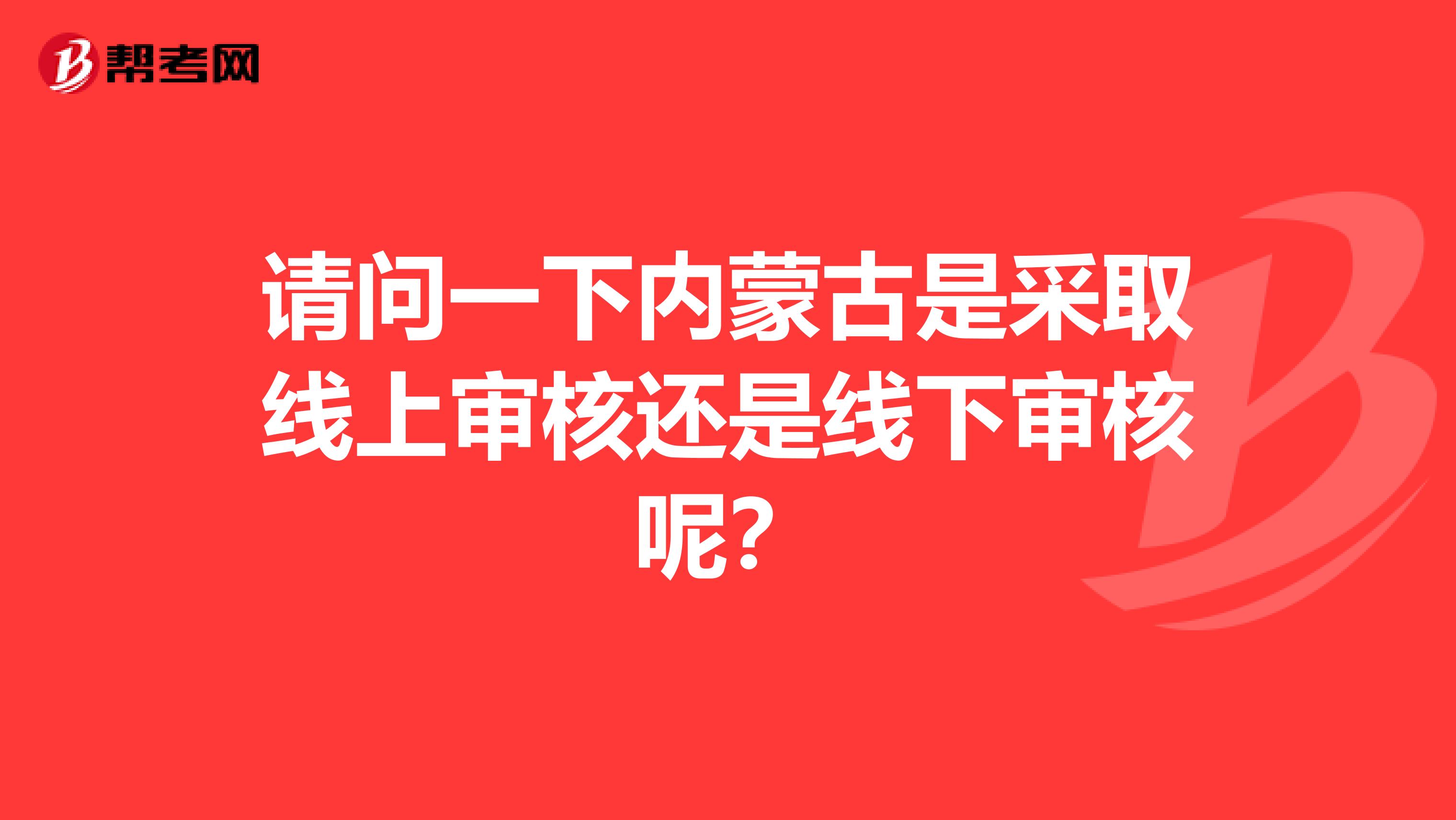 请问一下内蒙古是采取线上审核还是线下审核呢?