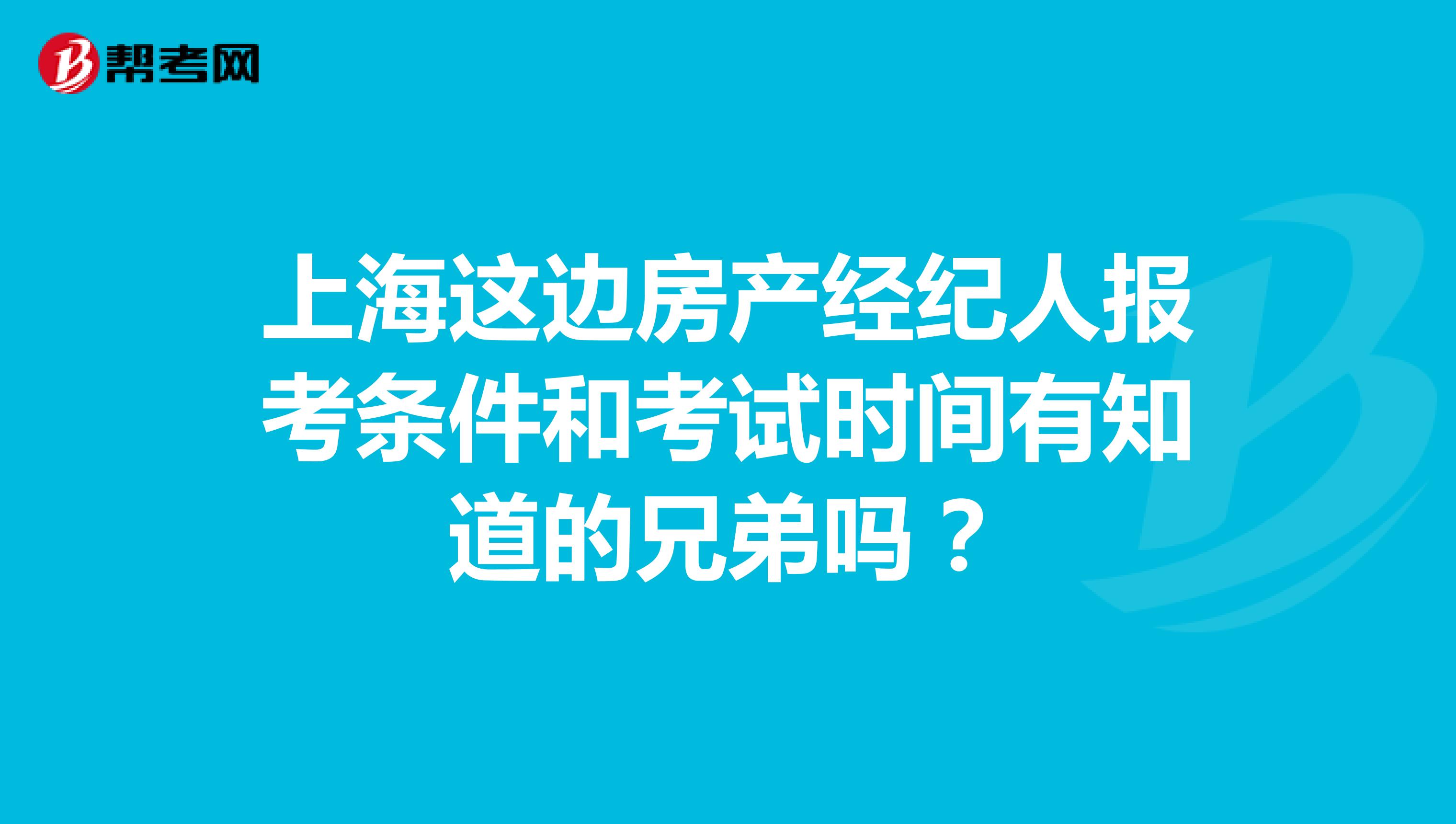 上海这边房产经纪人报考条件和考试时间有知道的兄弟吗?
