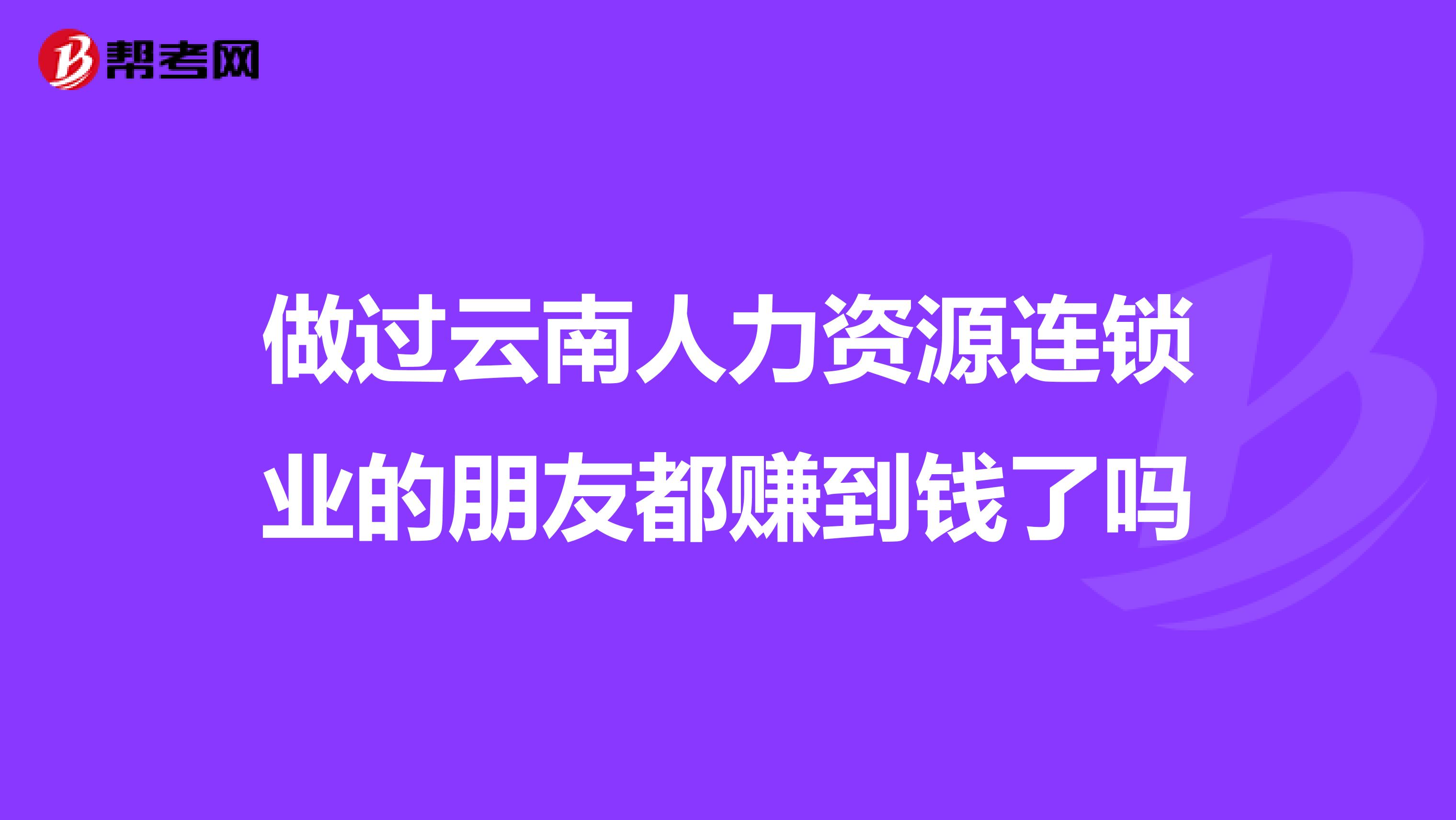 做过云南人力资源连锁业的朋友都赚到钱了吗