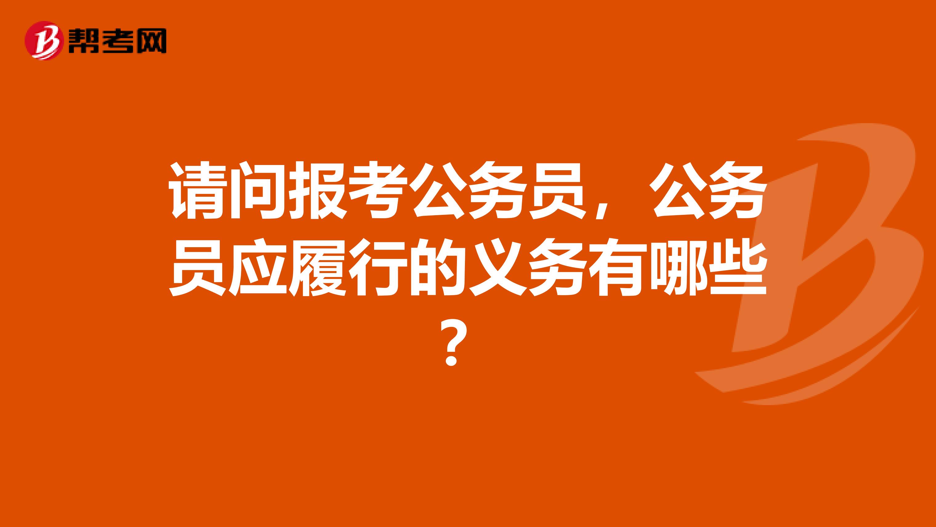 请问报考公务员,公务员应履行的义务有哪些?