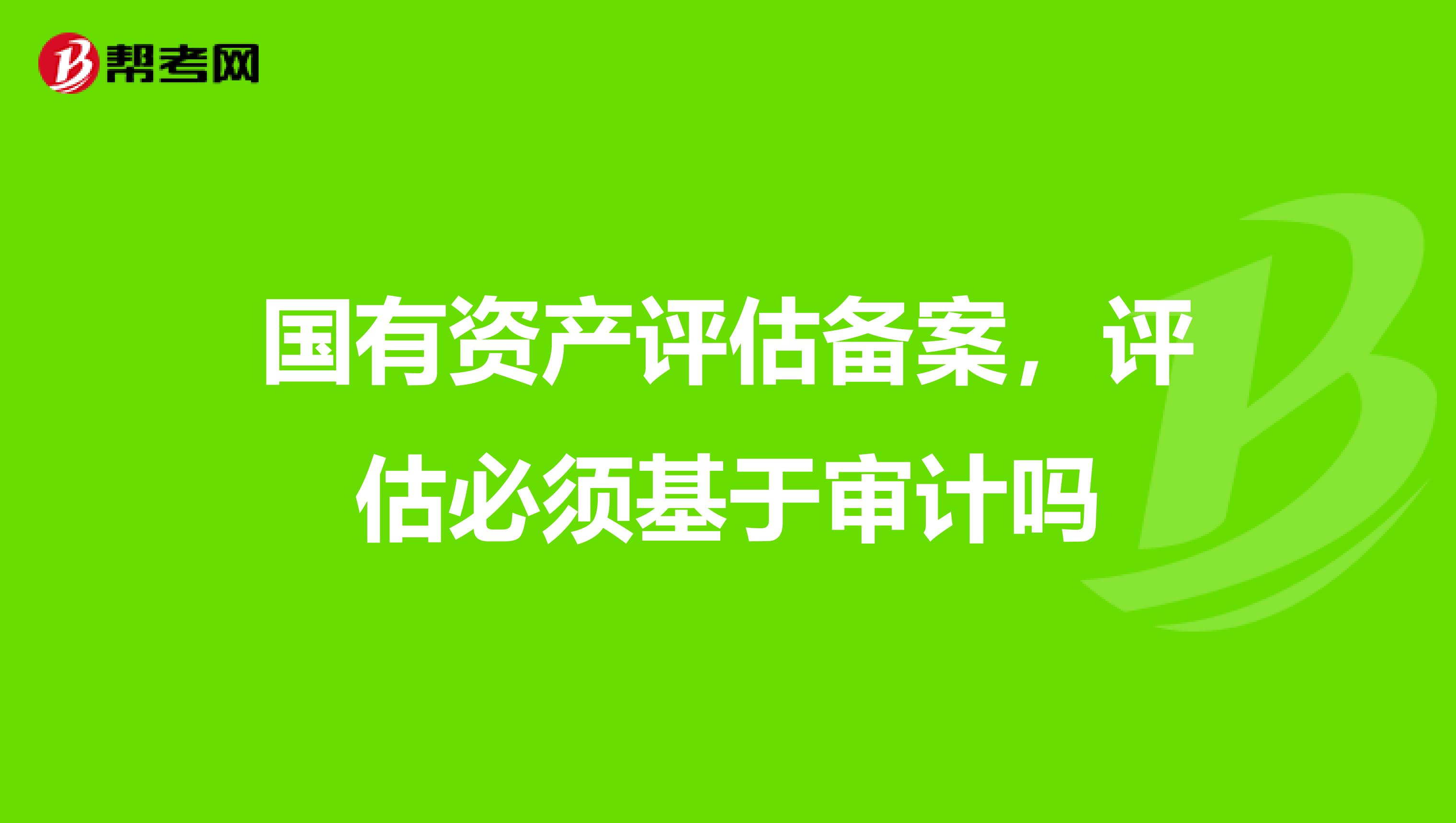 国有资产评估备案，评估必须基于审计吗