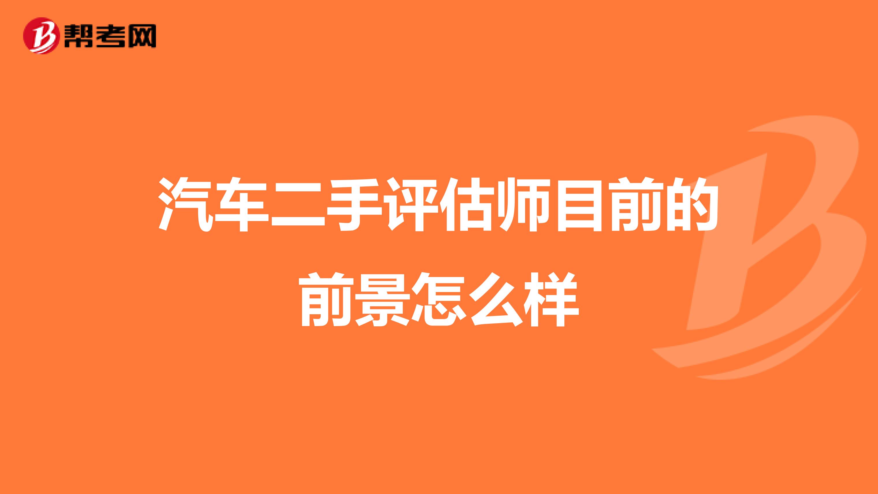 汽车二手评估师目前的前景怎么样