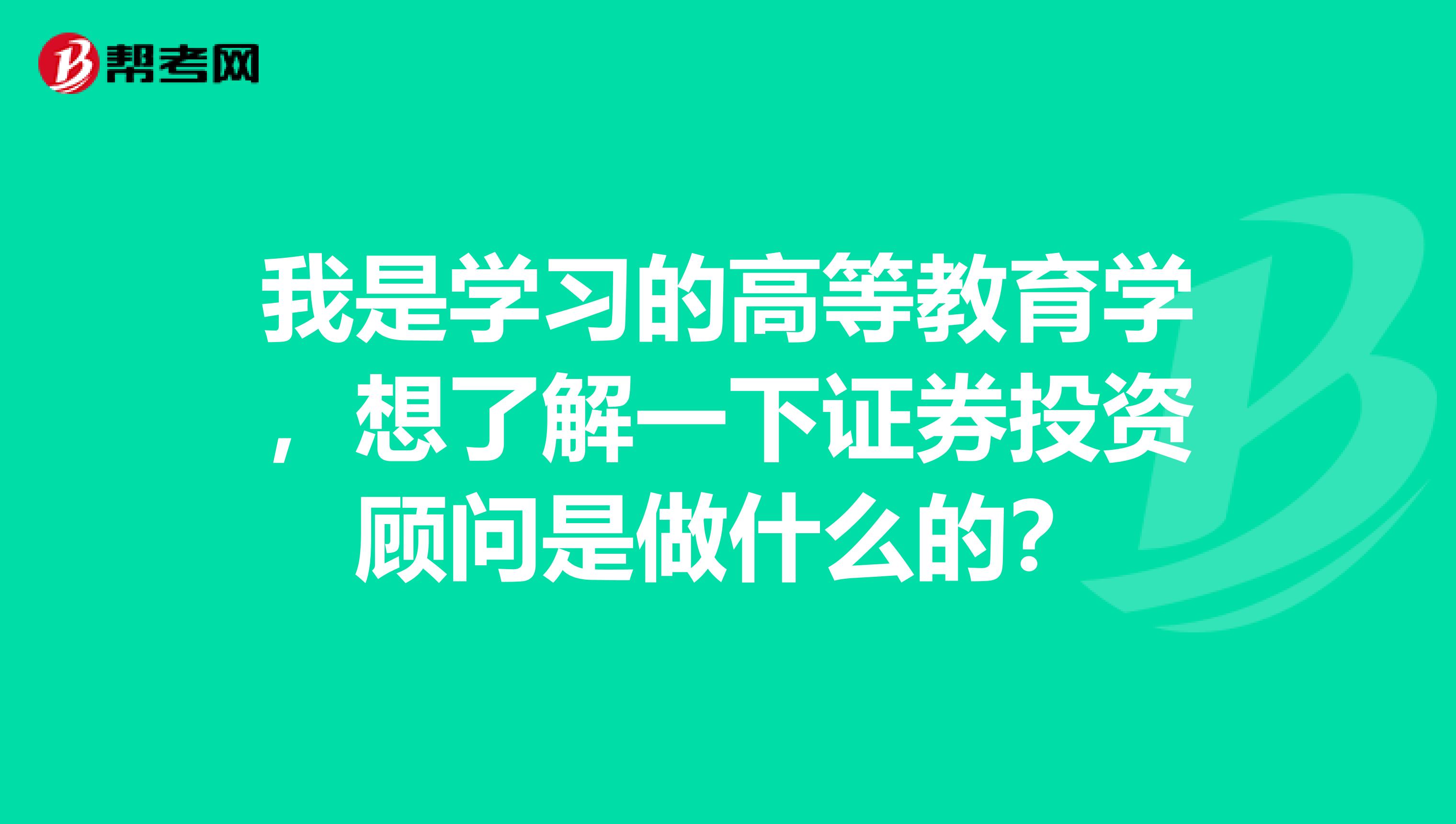 我是学习的高等教育学,想了解一下证券投资顾问是做什么的?