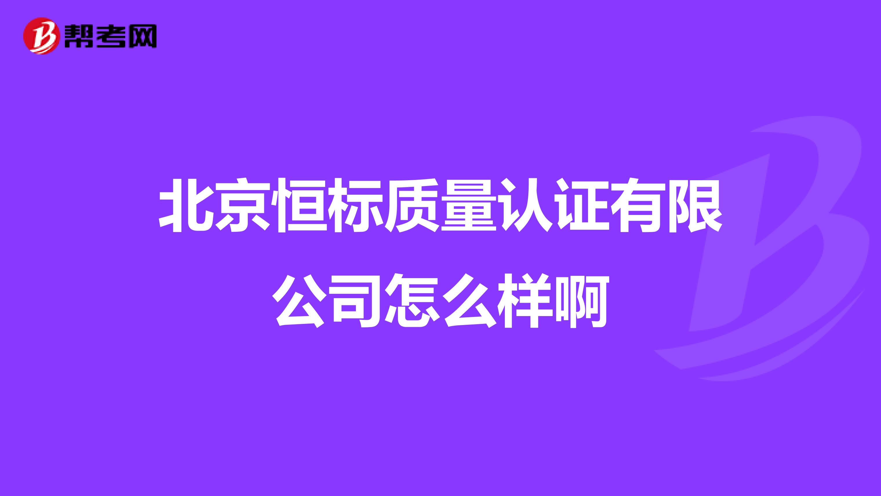 北京恒标质量认证有限公司怎么样啊