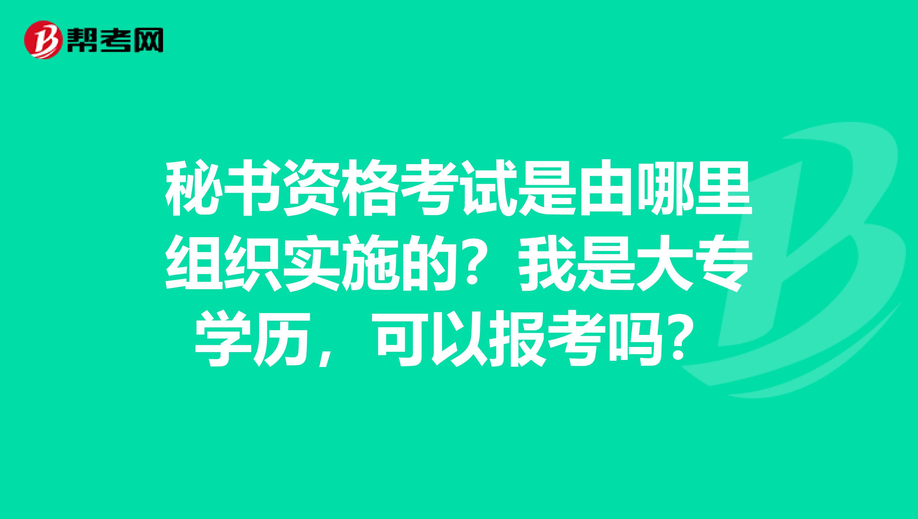 秘书资格考试是由哪里组织实施的？我是大专学历，可以报考吗？