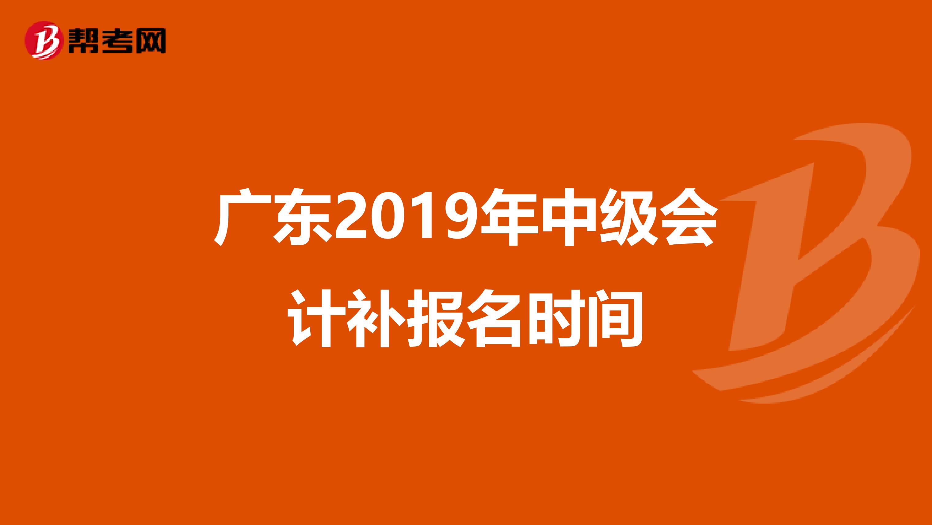 广东2019年中级会计补报名时间